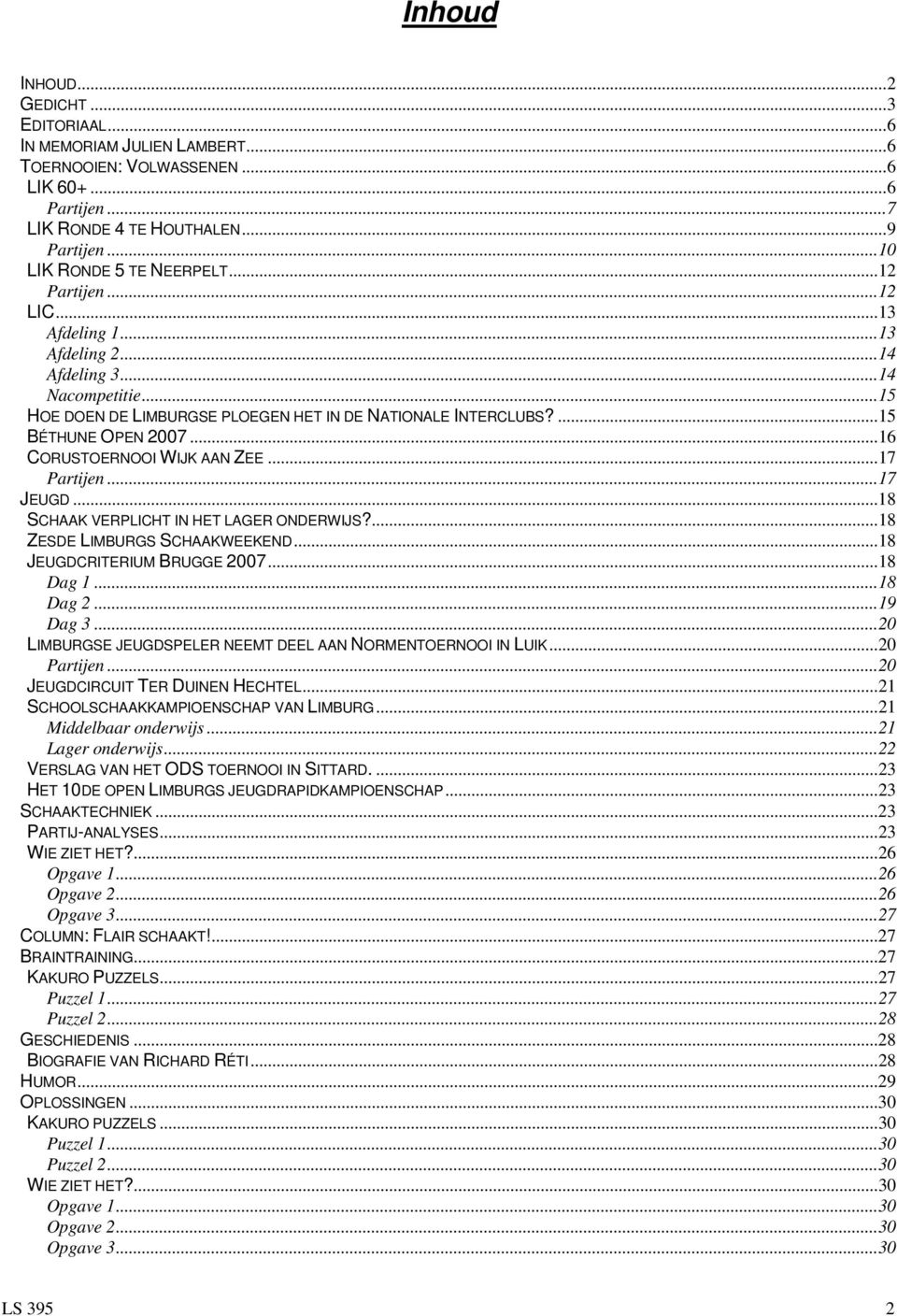 ..16 CORUSTOERNOOI WIJK AAN ZEE...17 Partijen...17 JEUGD...18 SCHAAK VERPLICHT IN HET LAGER ONDERWIJS?...18 ZESDE LIMBURGS SCHAAKWEEKEND...18 JEUGDCRITERIUM BRUGGE 2007...18 Dag 1...18 Dag 2...19 Dag 3.
