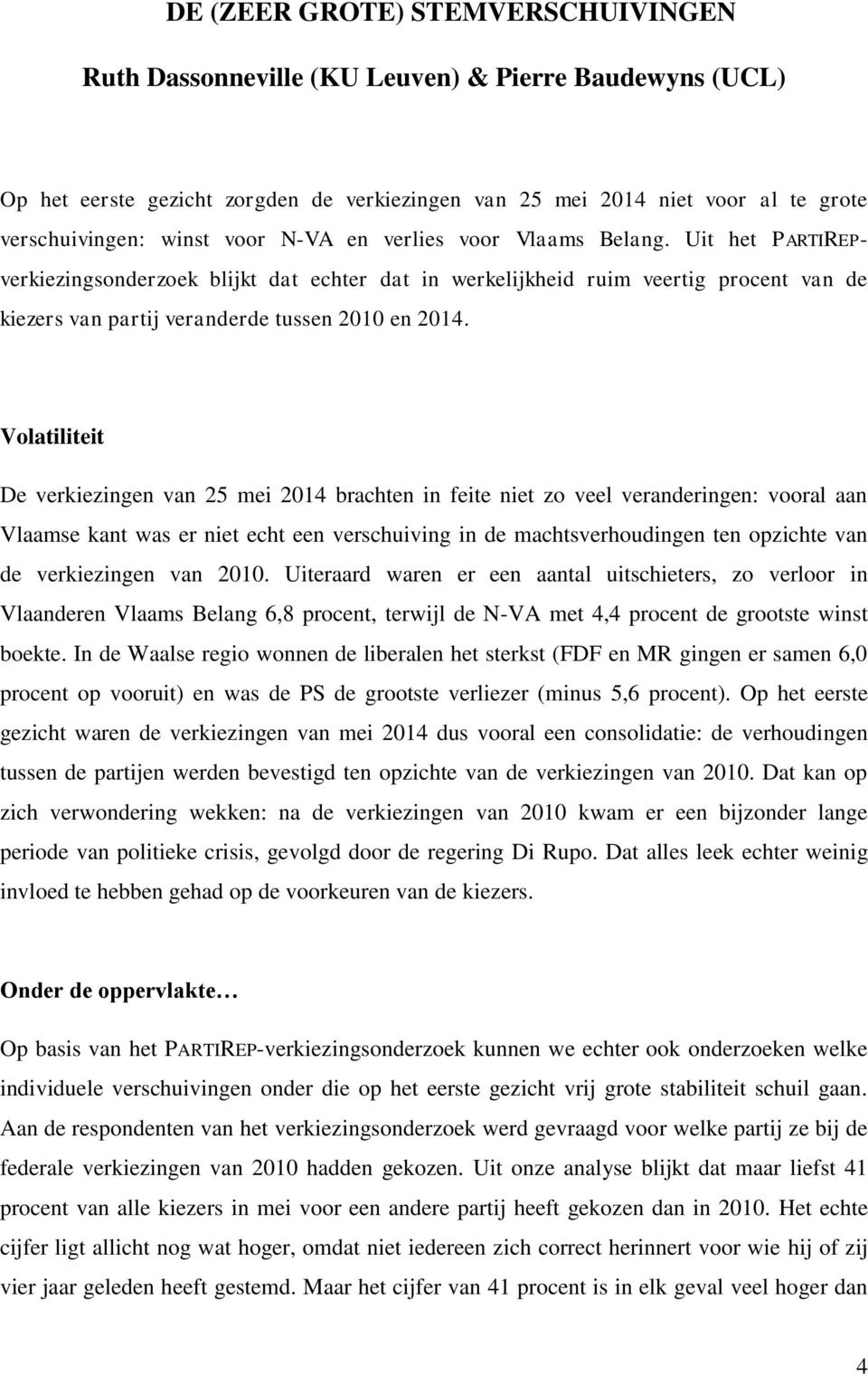 Volatiliteit De verkiezingen van 25 mei 2014 brachten in feite niet zo veel veranderingen: vooral aan Vlaamse kant was er niet echt een verschuiving in de machtsverhoudingen ten opzichte van de