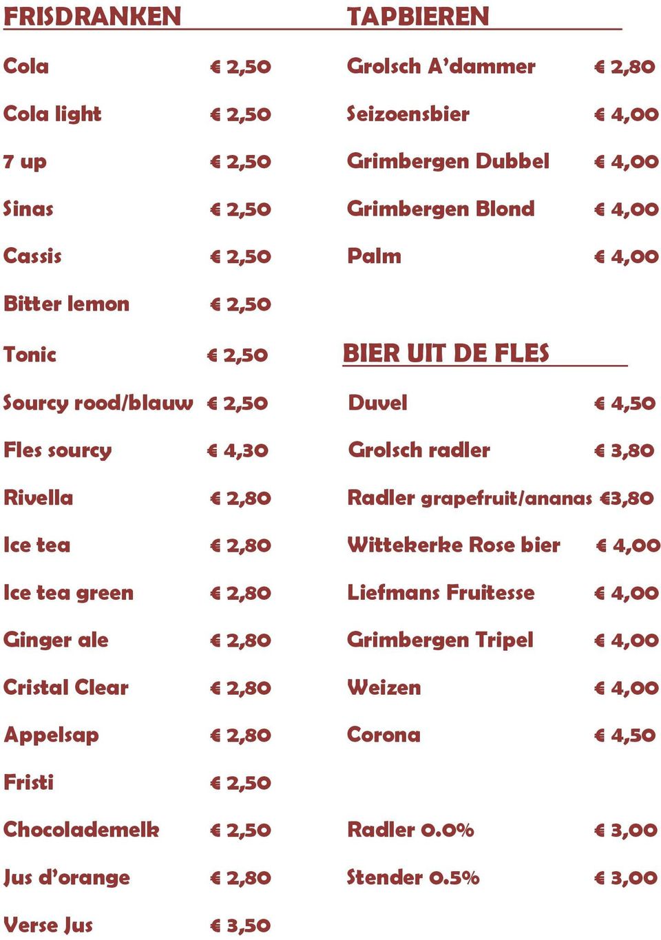 2,80 Radler grapefruit/ananas 3,80 Ice tea 2,80 Wittekerke Rose bier 4,00 Ice tea green 2,80 Liefmans Fruitesse 4,00 Ginger ale 2,80 Grimbergen Tripel