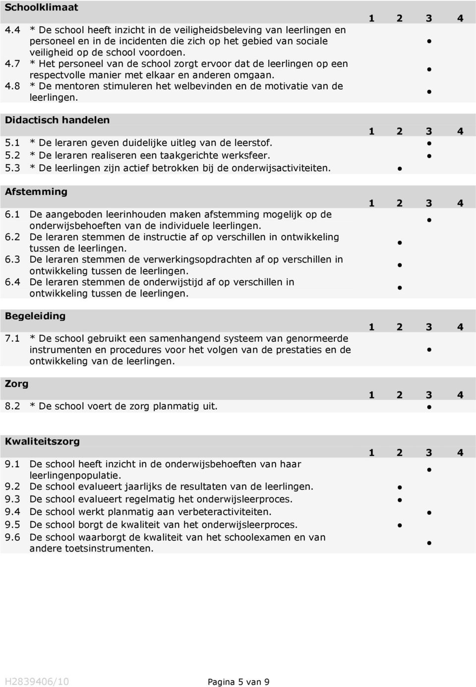 5.3 * De leerlingen zijn actief betrokken bij de onderwijsactiviteiten. Afstemming 6.1 De aangeboden leerinhouden maken afstemming mogelijk op de onderwijsbehoeften van de individuele leerlingen. 6.2 De leraren stemmen de instructie af op verschillen in ontwikkeling tussen de leerlingen.