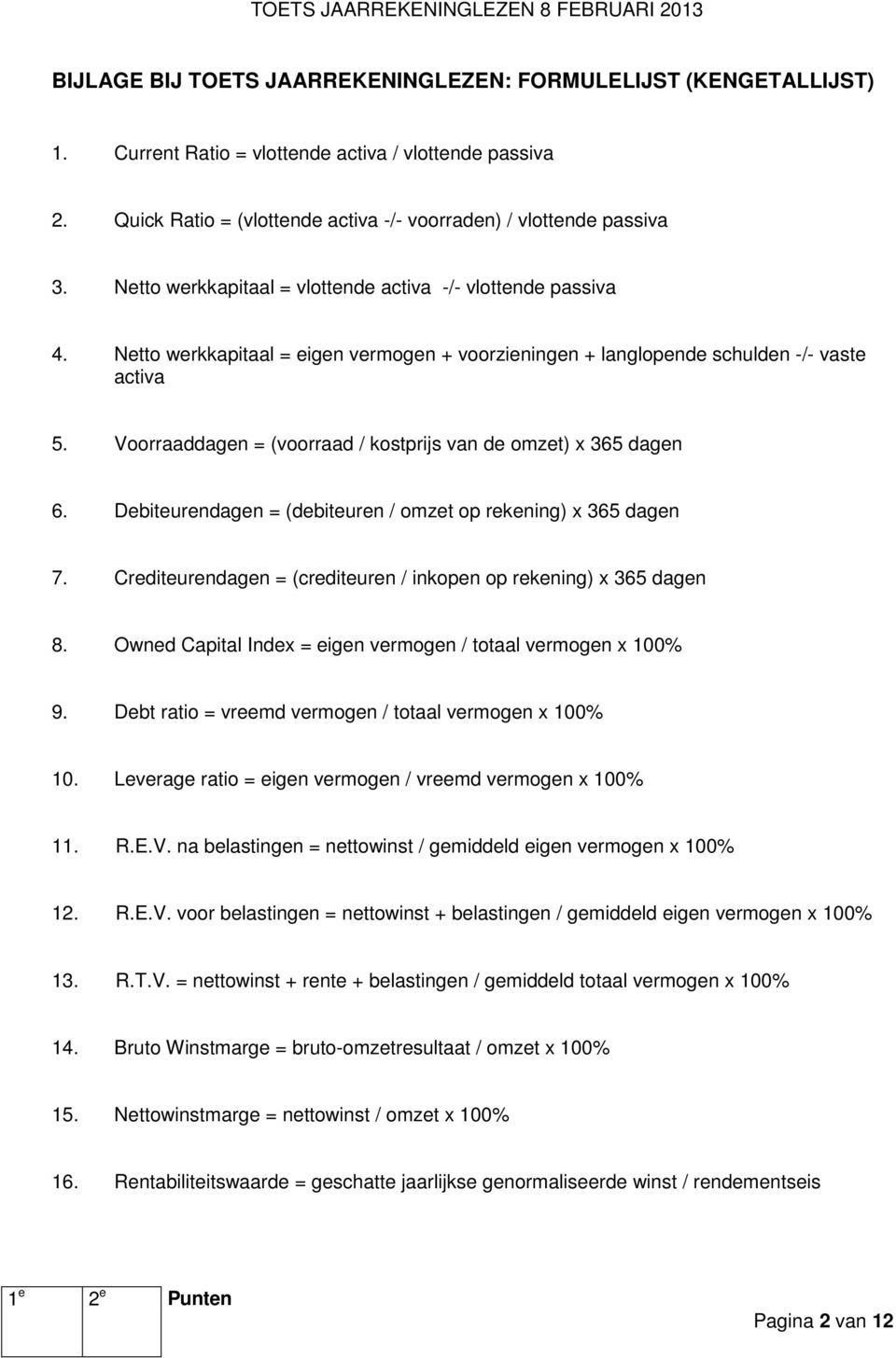 Voorraaddagen = (voorraad / kostprijs van de omzet) x 365 dagen 6. Debiteurendagen = (debiteuren / omzet op rekening) x 365 dagen 7.