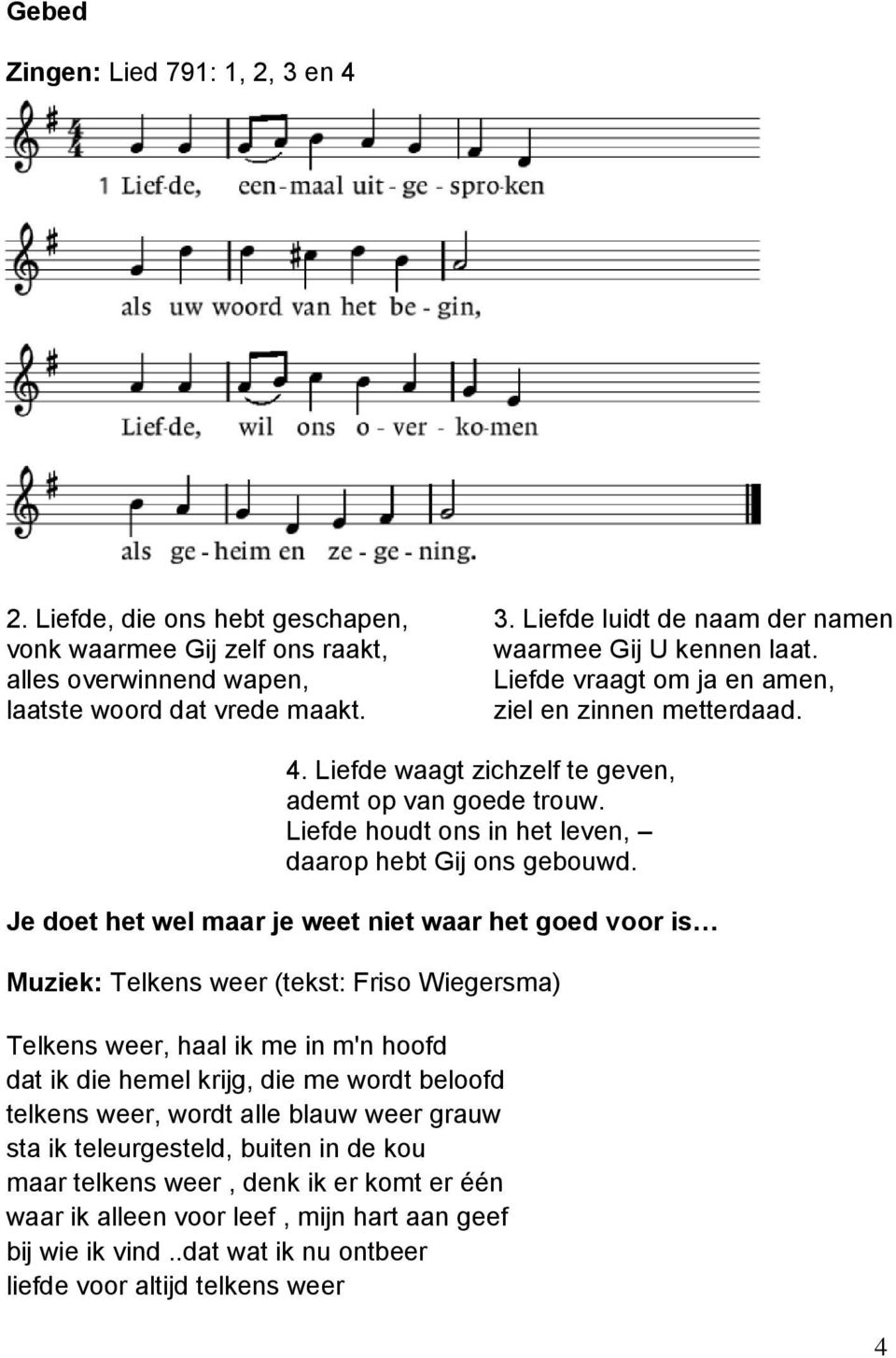 Je doet het wel maar je weet niet waar het goed voor is Muziek: Telkens weer (tekst: Friso Wiegersma) Telkens weer, haal ik me in m'n hoofd dat ik die hemel krijg, die me wordt beloofd telkens weer,