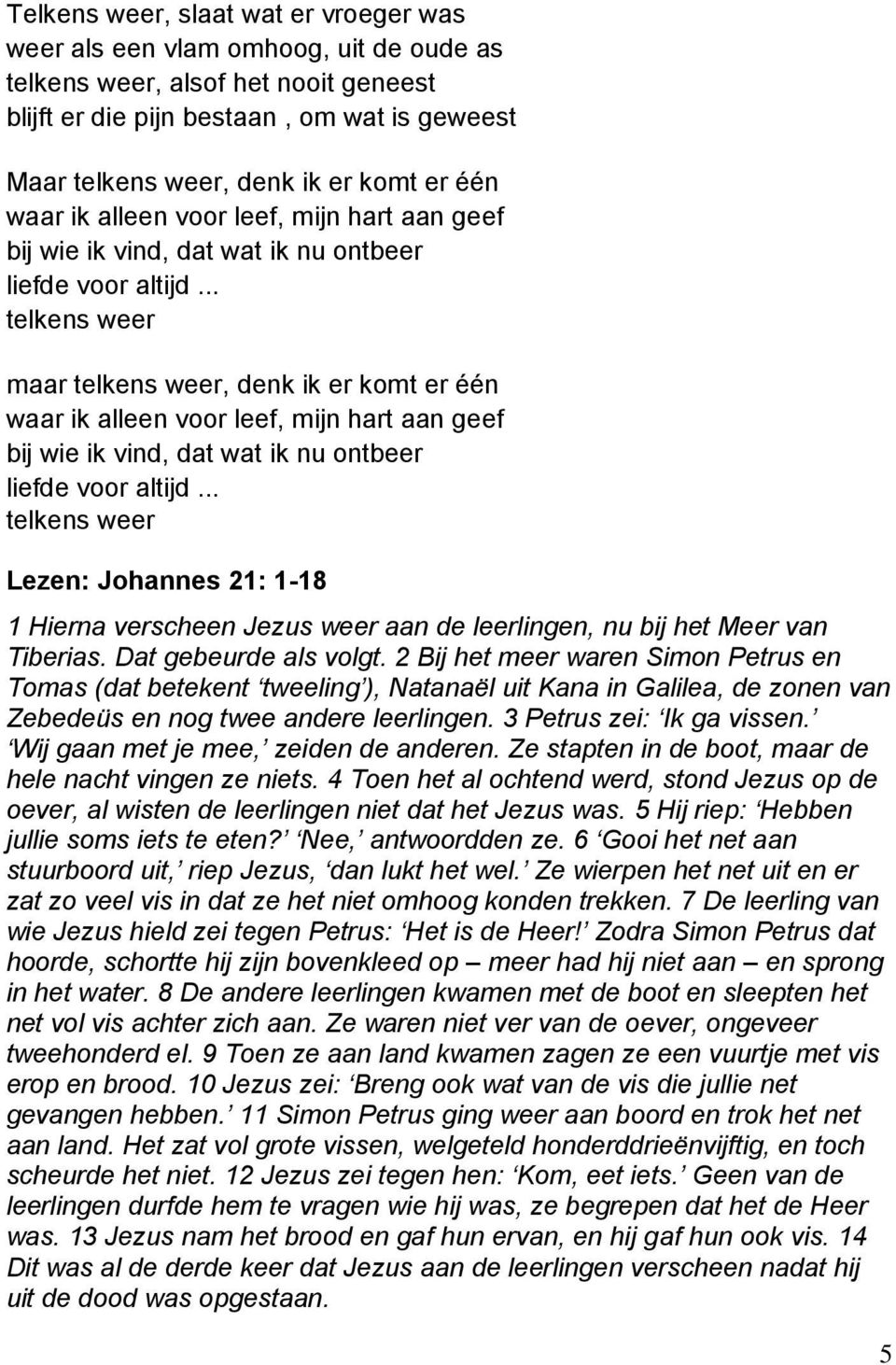 .. telkens weer maar telkens weer, denk ik er komt .. telkens weer Lezen: Johannes 21: 1-18 1 Hierna verscheen Jezus weer aan de leerlingen, nu bij het Meer van Tiberias. Dat gebeurde als volgt.