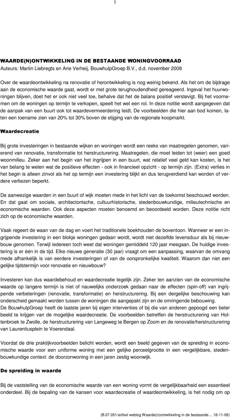 Ingeval het huurwoningen blijven, doet het er ook niet veel toe, behalve dat het de balans positief verstevigt. Bij het voornemen om de woningen op termijn te verkopen, speelt het wel een rol.