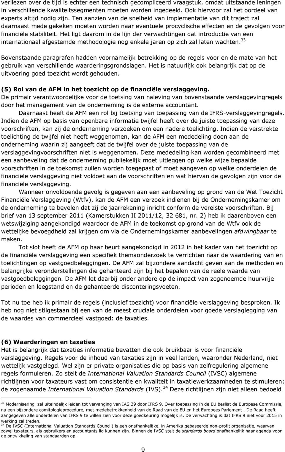 Ten aanzien van de snelheid van implementatie van dit traject zal daarnaast mede gekeken moeten worden naar eventuele procyclische effecten en de gevolgen voor financiële stabiliteit.