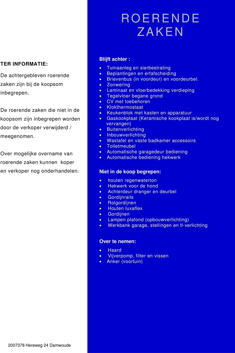 Blijft achter : Tuinaanleg en sierbestrating Beplantingen en erfafscheiding Brievenbus (in voordeur) en voordeurbel.