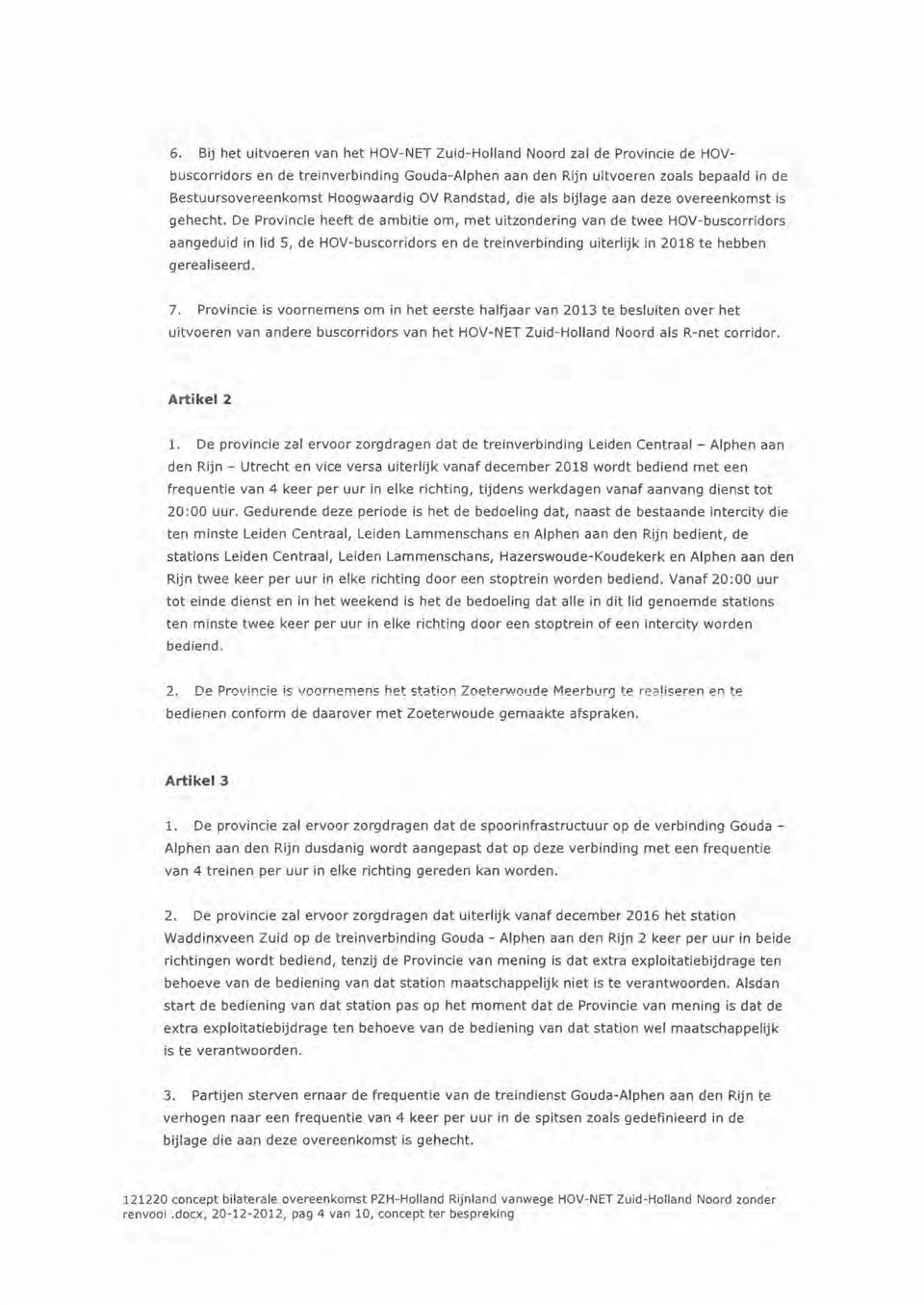 De Provincie heeft de ambitie om, met uitzondering van de twee HOV-buscorridors aangeduid in lid 5, de HOV-buscorridors en de treinverbinding uiterlijk in 2018 te hebben gerealiseerd. 7.