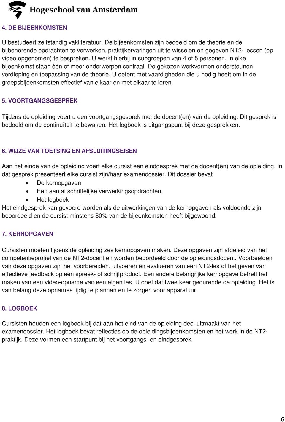 U werkt hierbij in subgroepen van 4 of 5 personen. In elke bijeenkomst staan één of meer onderwerpen centraal. De gekozen werkvormen ondersteunen verdieping en toepassing van de theorie.