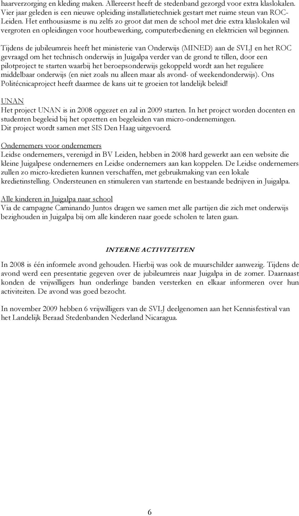 Tijdens de jubileumreis heeft het ministerie van Onderwijs (MINED) aan de SVLJ en het ROC gevraagd om het technisch onderwijs in Juigalpa verder van de grond te tillen, door een pilotproject te