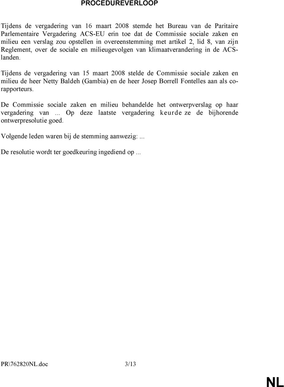 Tijdens de vergadering van 15 maart 2008 stelde de Commissie sociale zaken en milieu de heer Netty Baldeh (Gambia) en de heer Josep Borrell Fontelles aan als corapporteurs.