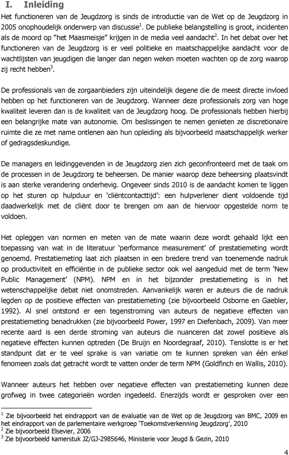 In het debat over het functioneren van de Jeugdzorg is er veel politieke en maatschappelijke aandacht voor de wachtlijsten van jeugdigen die langer dan negen weken moeten wachten op de zorg waarop