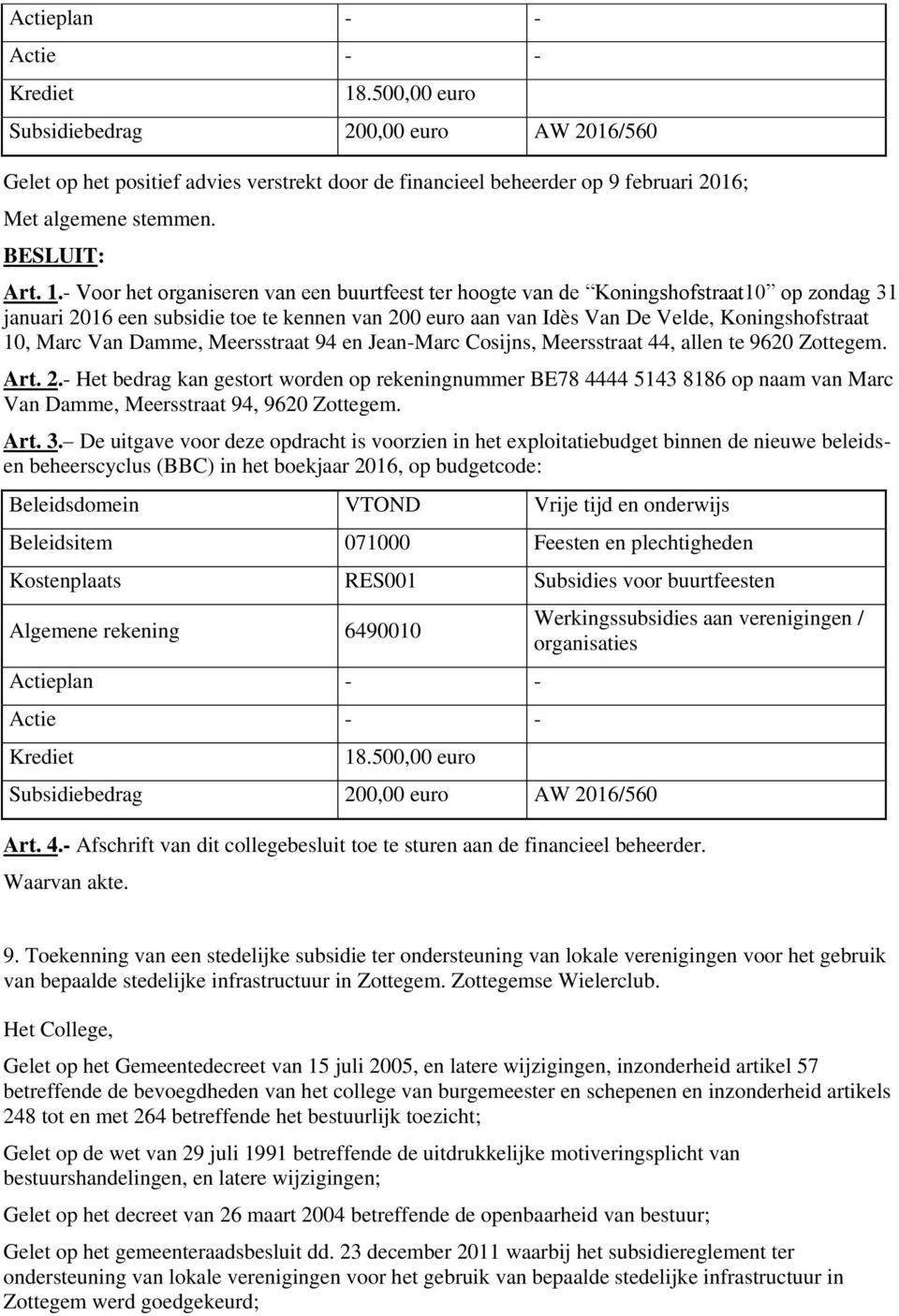 - Voor het organiseren van een buurtfeest ter hoogte van de Koningshofstraat10 op zondag 31 januari 2016 een subsidie toe te kennen van 200 euro aan van Idès Van De Velde, Koningshofstraat 10, Marc