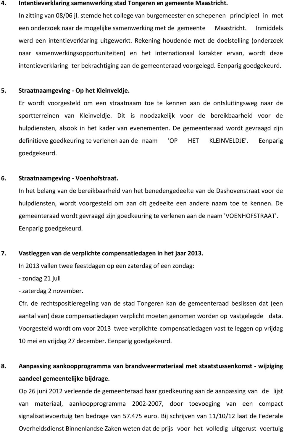 Rekening houdende met de doelstelling (onderzoek naar samenwerkingsopportuniteiten) en het internationaal karakter ervan, wordt deze intentieverklaring ter bekrachtiging aan de gemeenteraad