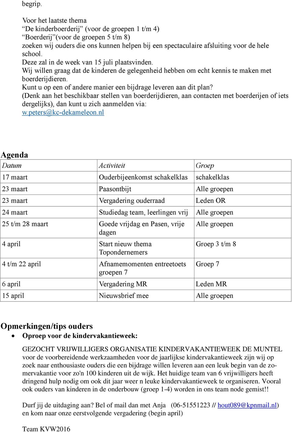 Deze zal in de week van 15 juli plaatsvinden. Wij willen graag dat de kinderen de gelegenheid hebben om echt kennis te maken met boerderijdieren.