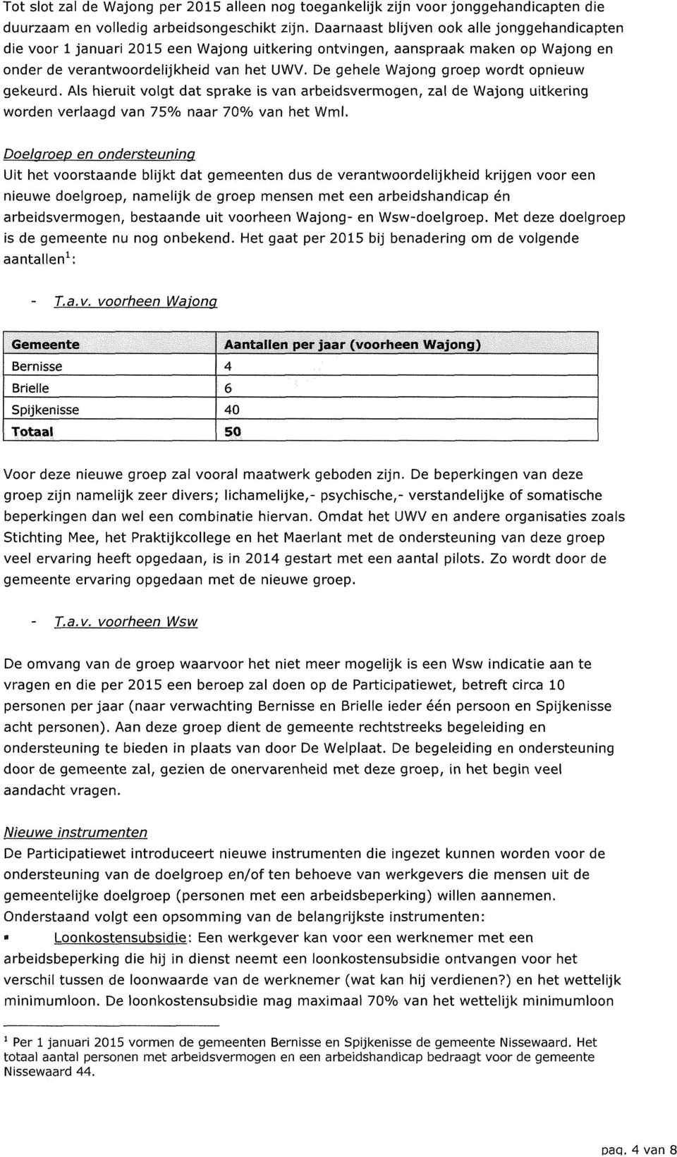 De gehele Wajong groep wordt opnieuw gekeurd. Als hieruit volgt dat sprake is van arbeidsvermogen, zal de Wajong uitkering worden verlaagd van ls 0 k naar 70 o Zo van het Wml.