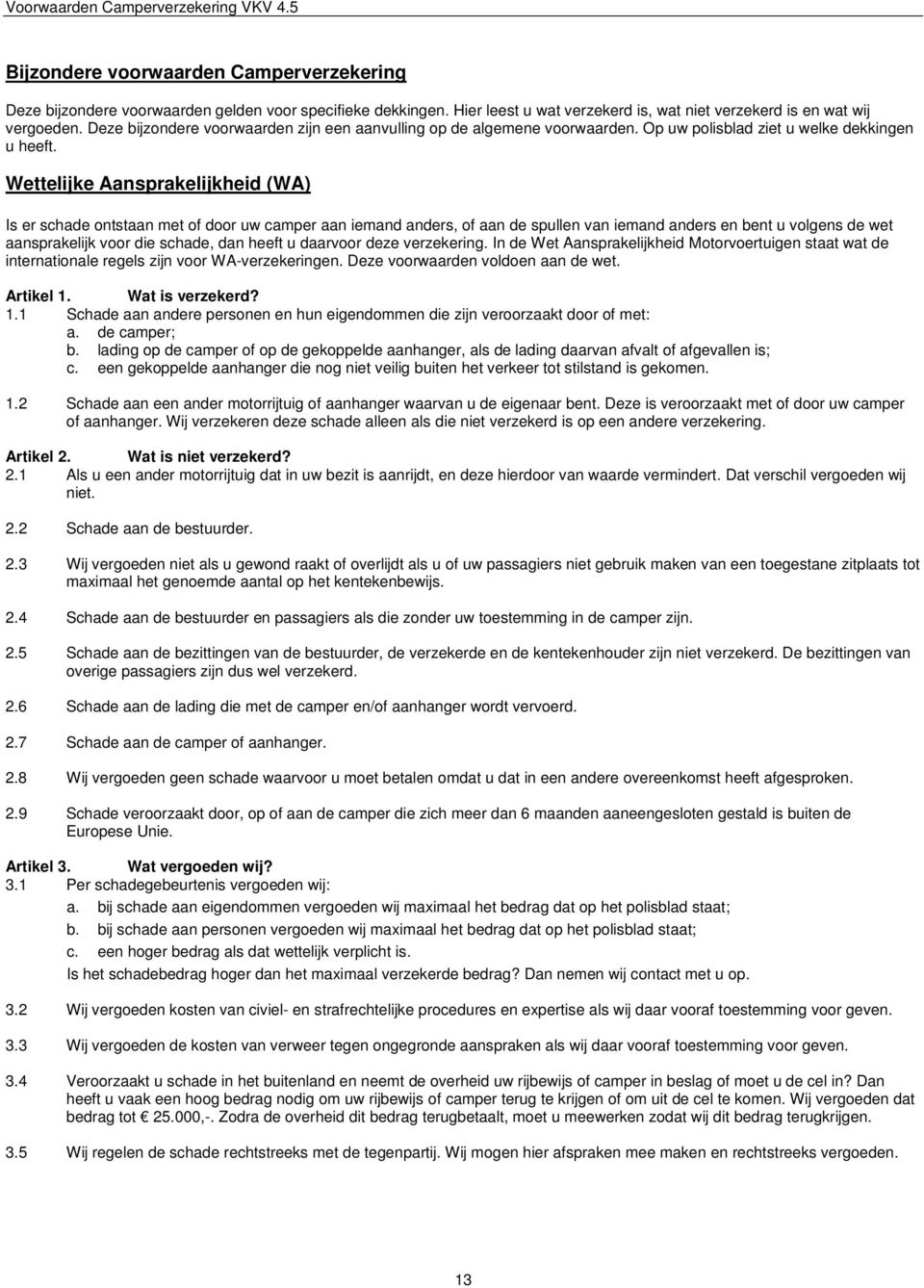 Wettelijke Aansprakelijkheid (WA) Is er schade ontstaan met of door uw camper aan iemand anders, of aan de spullen van iemand anders en bent u volgens de wet aansprakelijk voor die schade, dan heeft