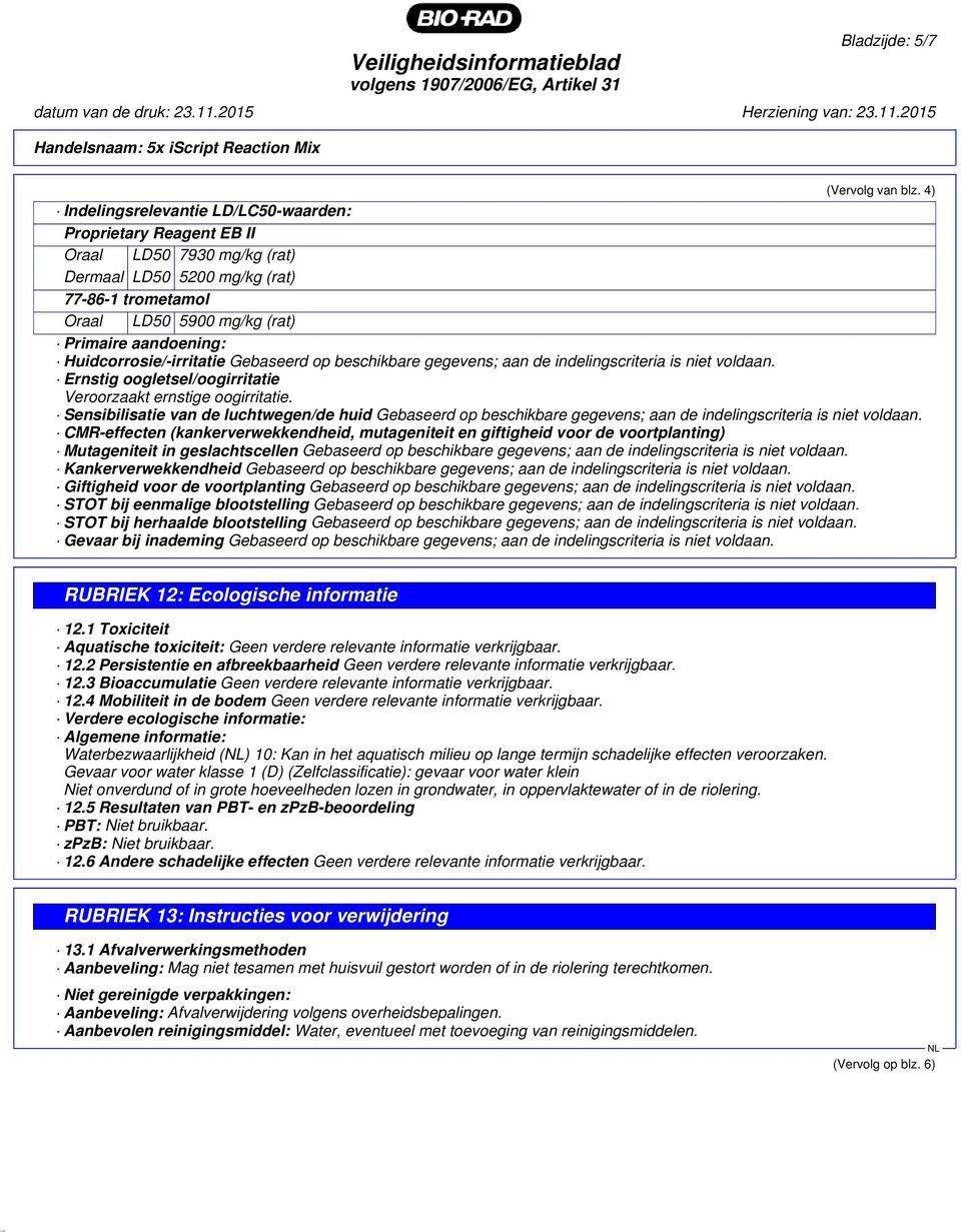 Huidcorrosie/-irritatie Gebaseerd op beschikbare gegevens; aan de indelingscriteria is niet voldaan. Ernstig oogletsel/oogirritatie Veroorzaakt ernstige oogirritatie.