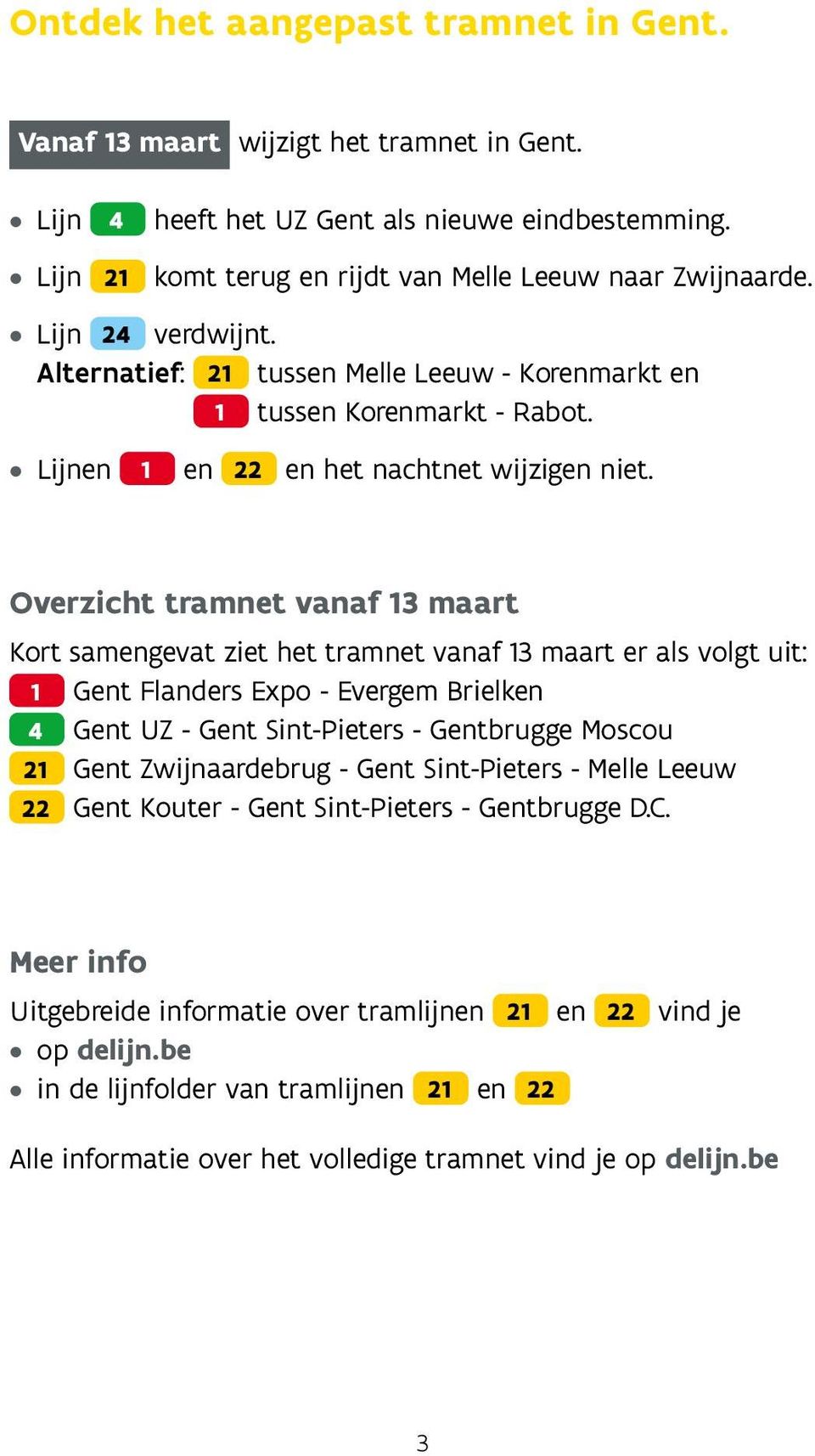 Overzicht tramnet vanaf 13 maart Kort samengevat ziet het tramnet vanaf 13 maart er als volgt uit: 1 Gent Flanders Expo - Evergem Brielken 4 Gent UZ - Gent Sint-Pieters - Gentrugge Moscou 21 Gent