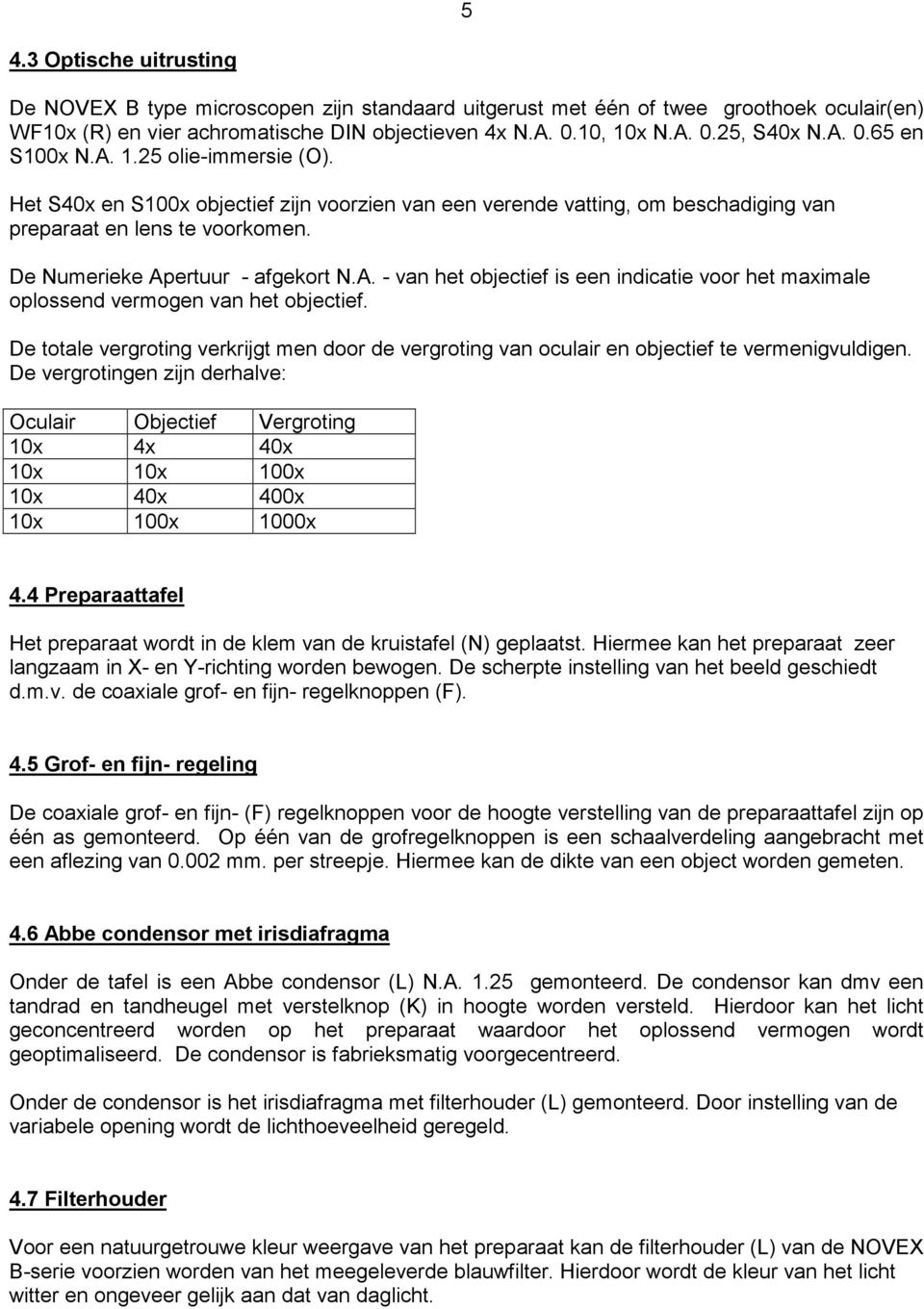 A. - van het objectief is een indicatie voor het maximale oplossend vermogen van het objectief. De totale vergroting verkrijgt men door de vergroting van oculair en objectief te vermenigvuldigen.