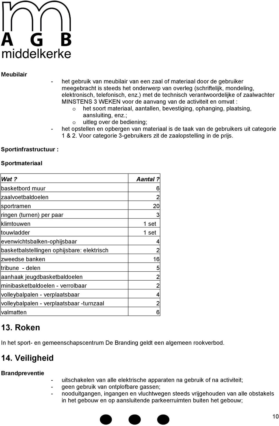 ; o uitleg over de bediening; - het opstellen en opbergen van materiaal is de taak van de gebruikers uit categorie 1 & 2. Voor categorie 3-gebruikers zit de zaalopstelling in de prijs.