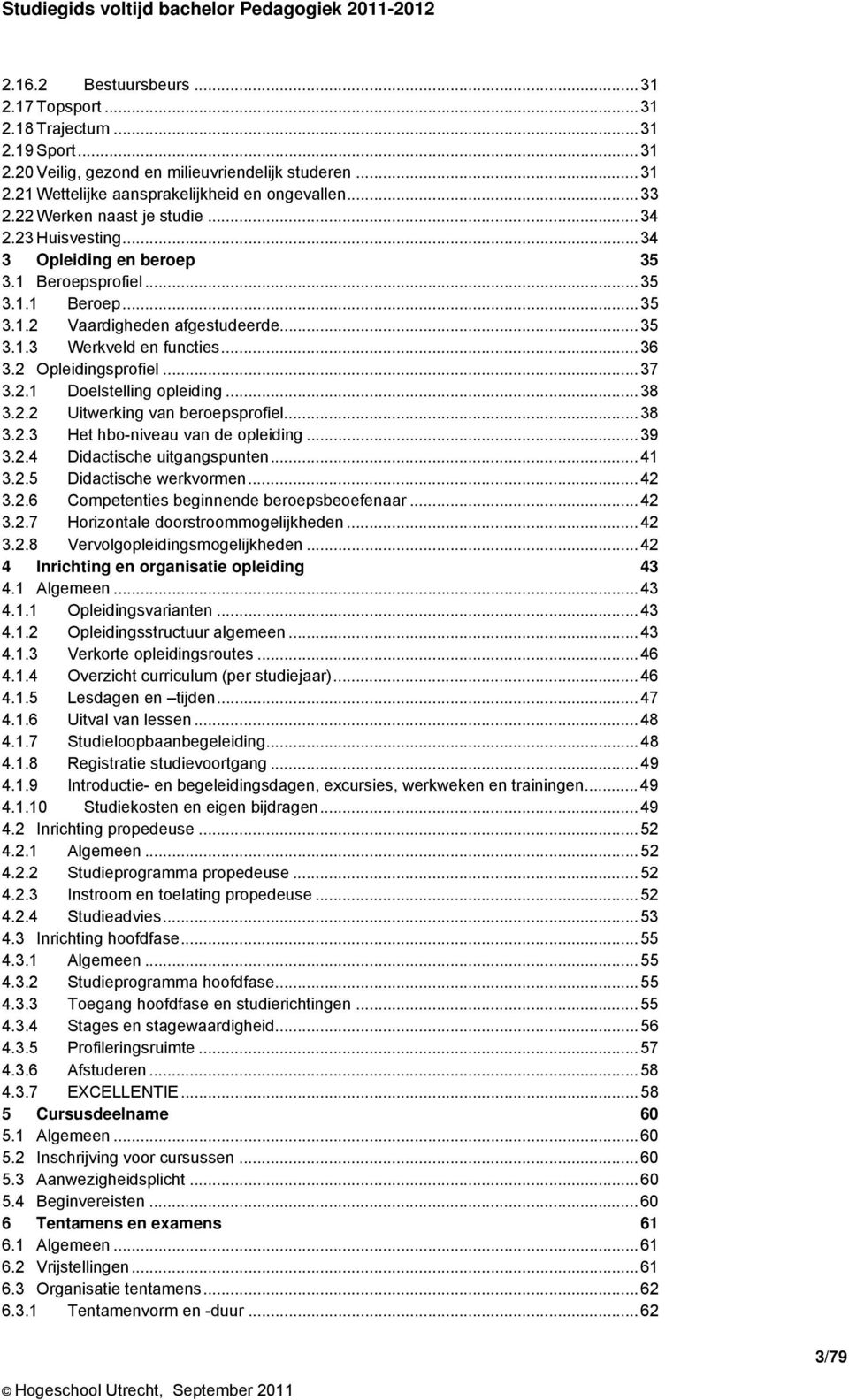 2 Opleidingsprofiel... 37 3.2.1 Doelstelling opleiding... 38 3.2.2 Uitwerking van beroepsprofiel... 38 3.2.3 Het hbo-niveau van de opleiding... 39 3.2.4 Didactische uitgangspunten... 41 3.2.5 Didactische werkvormen.