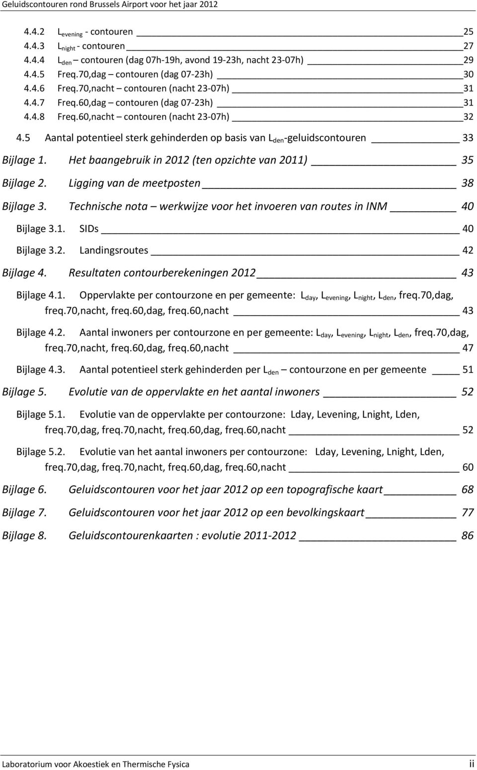 5 Aantal potentieel sterk gehinderden op basis van L den -geluidscontouren 33 Bijlage 1. Het baangebruik in 2012 (ten opzichte van 2011) 35 Bijlage 2. Ligging van de meetposten 38 Bijlage 3.