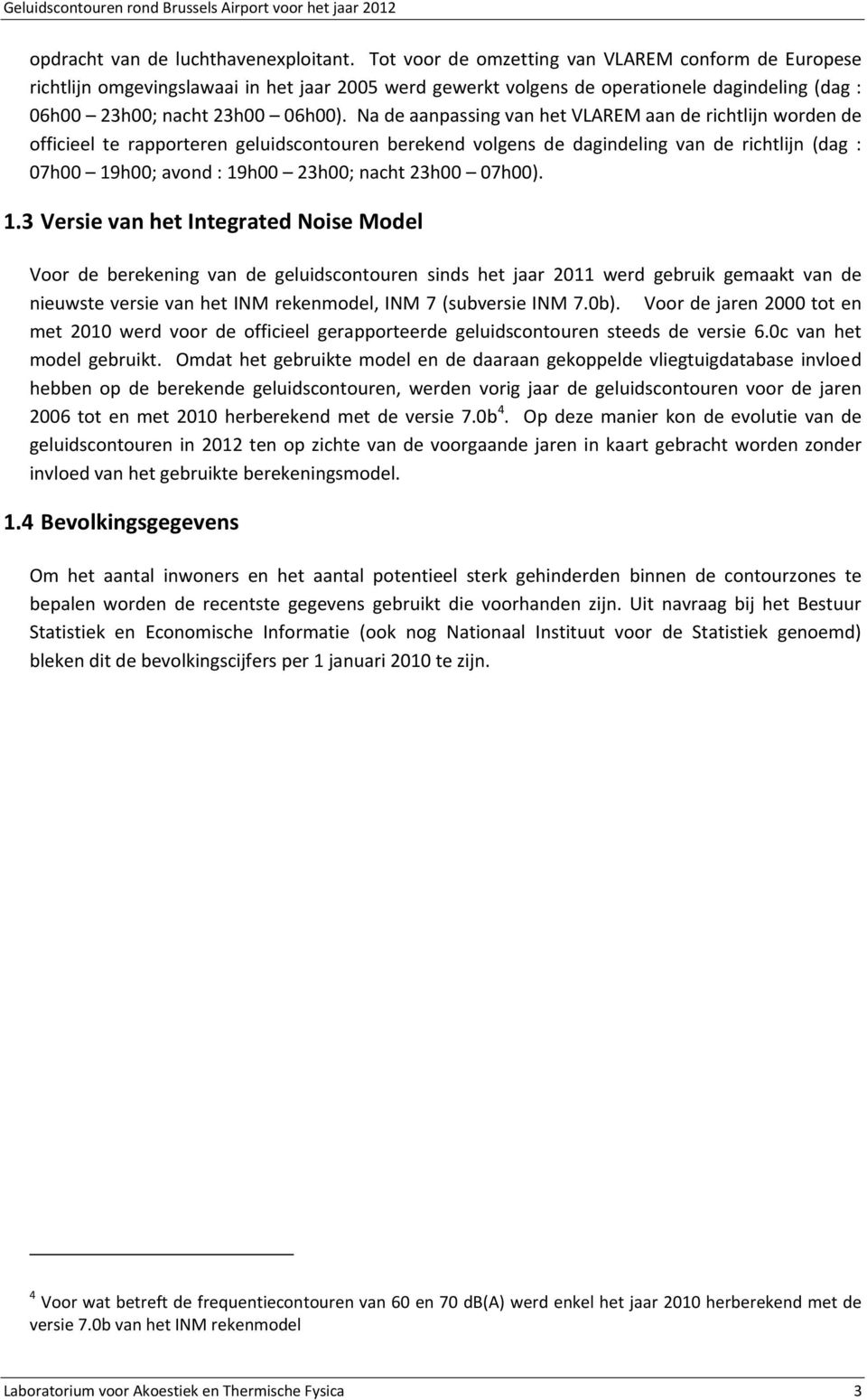 Na de aanpassing van het VLAREM aan de richtlijn worden de officieel te rapporteren geluidscontouren berekend volgens de dagindeling van de richtlijn (dag : 07h00 19h00; avond : 19h00 23h00; nacht