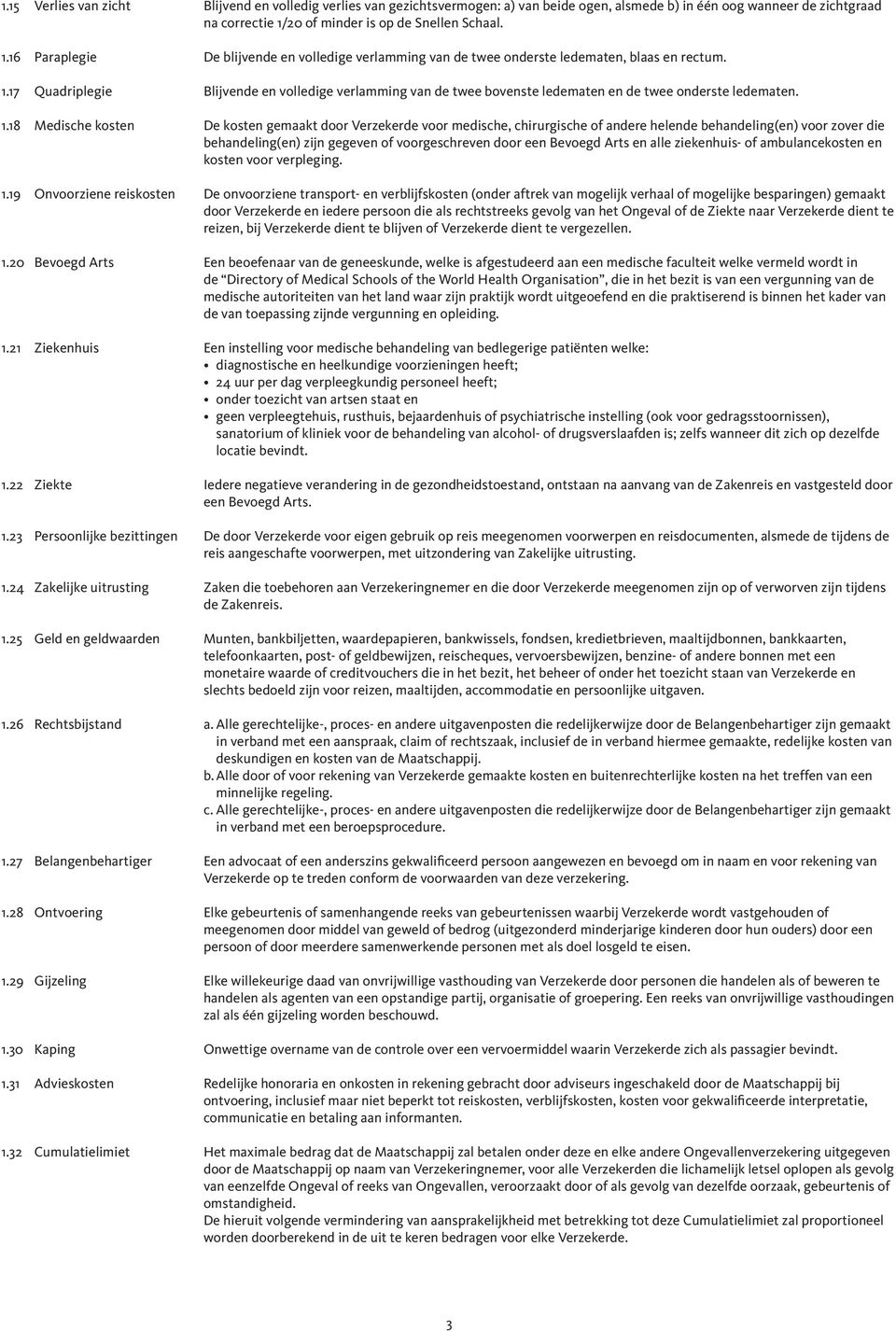 1.18 Medische kosten De kosten gemaakt door Verzekerde voor medische, chirurgische of andere helende behandeling(en) voor zover die behandeling(en) zijn gegeven of voorgeschreven door een Bevoegd