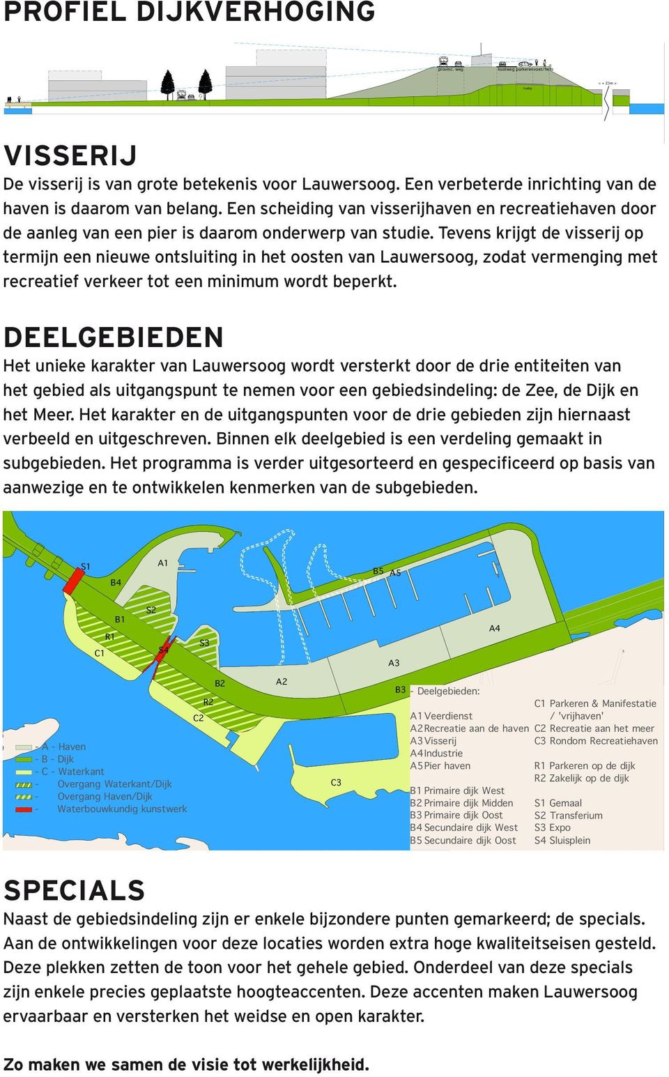 Tevens krijgt de visserij op termijn een nieuwe ontsluiting in het oosten van Lauwersoog, zodat vermenging met recreatief verkeer tot een minimum wordt beperkt.