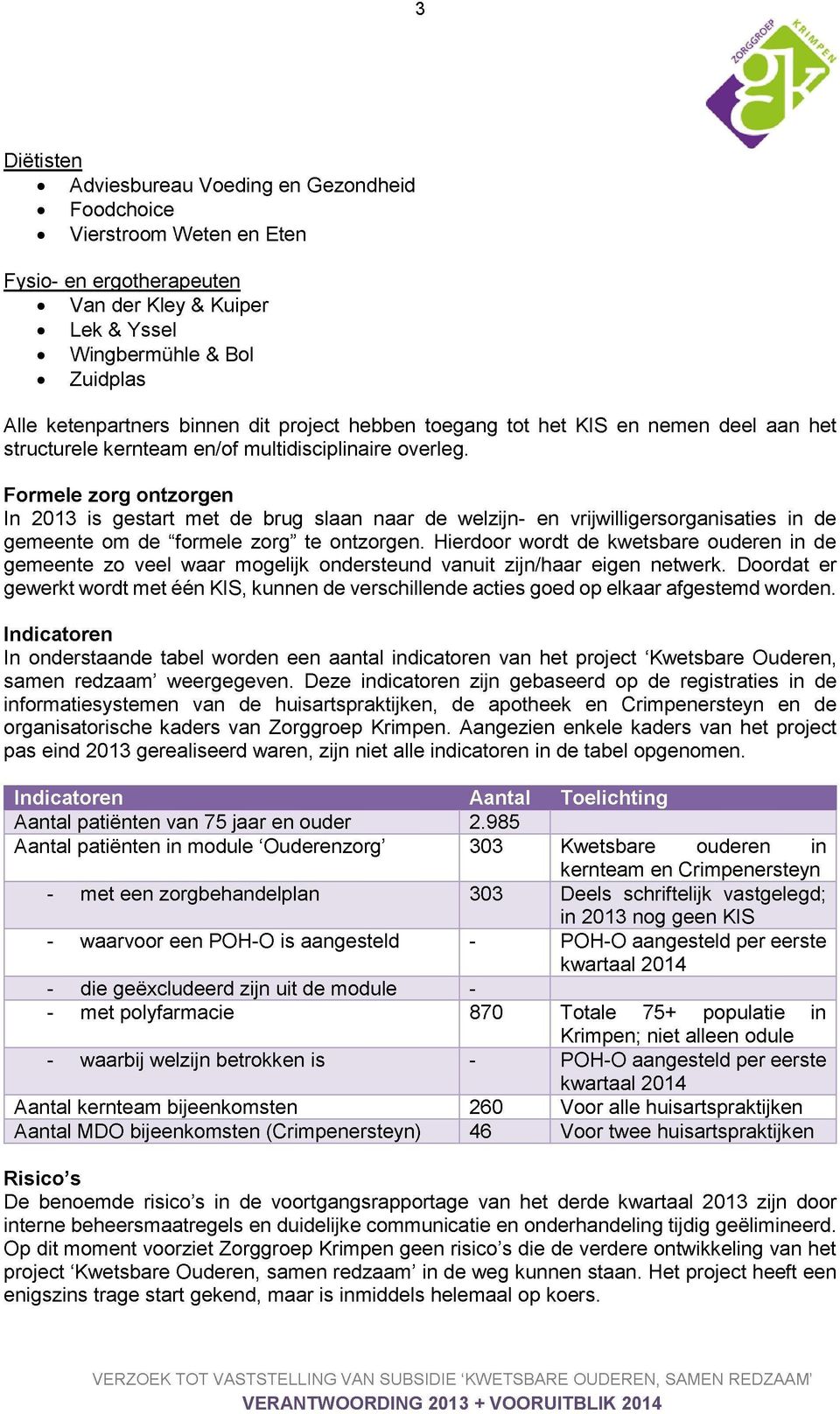 Formele zorg ontzorgen In 203 is gestart met de brug slaan naar de welzijn- en vrijwilligersorganisaties in de gemeente om de "formele zorg" te ontzorgen.