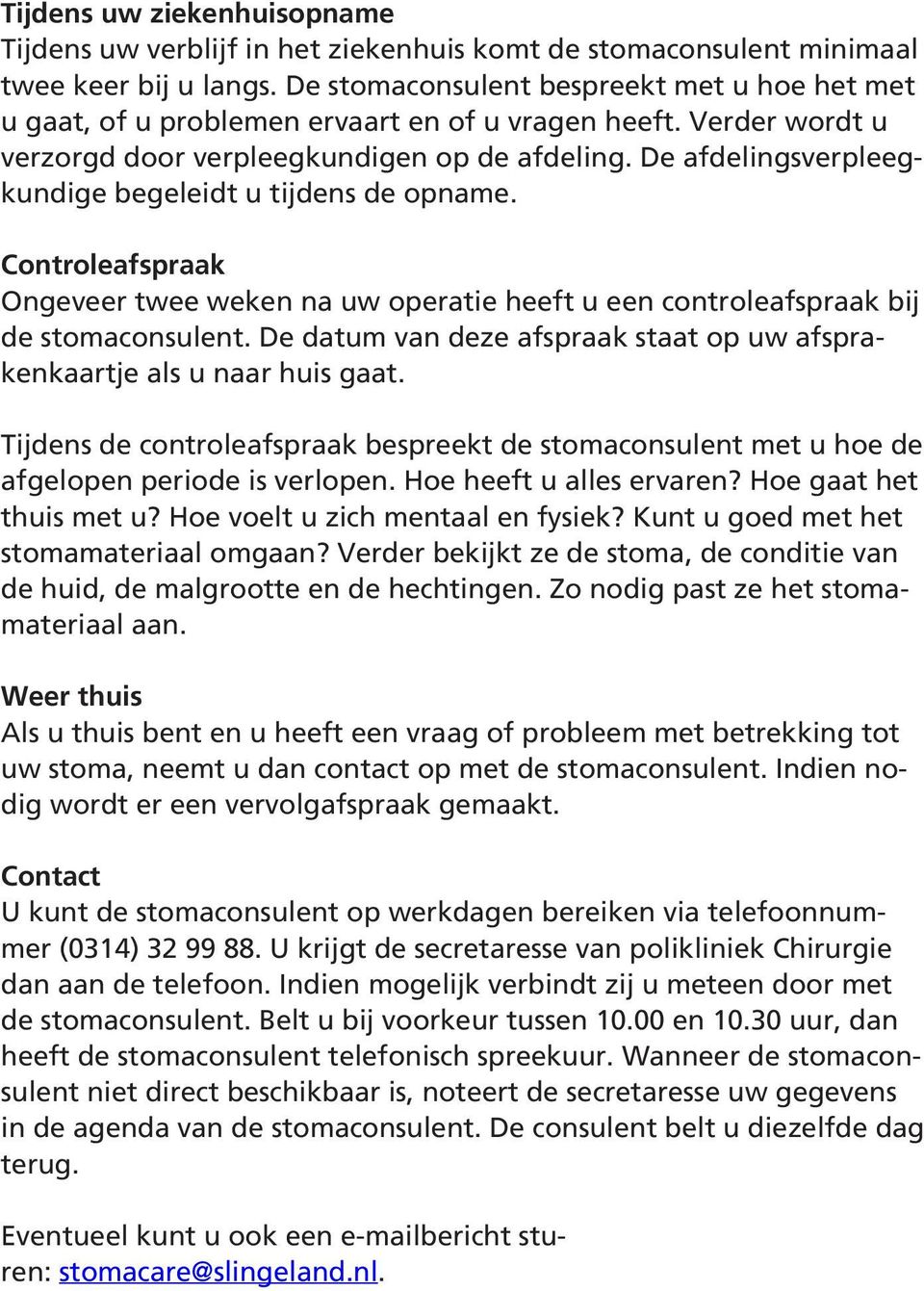 De afdelingsverpleegkundige begeleidt u tijdens de opname. Controleafspraak Ongeveer twee weken na uw operatie heeft u een controleafspraak bij de stomaconsulent.