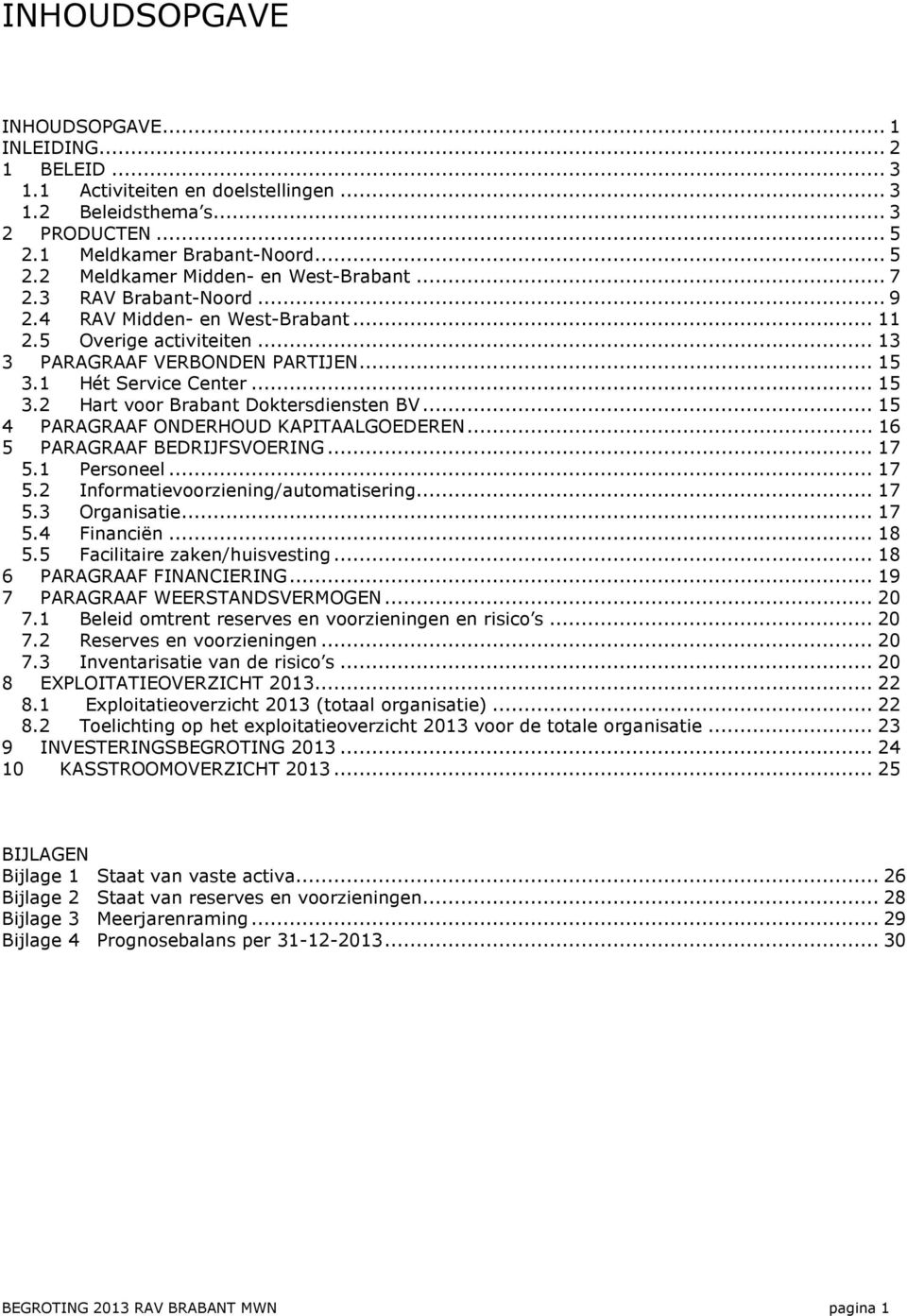 .. 15 4 PARAGRAAF ONDERHOUD KAPITAALGOEDEREN... 16 5 PARAGRAAF BEDRIJFSVOERING... 17 5.1 Personeel... 17 5.2 Informatievoorziening/automatisering... 17 5.3 Organisatie... 17 5.4 Financiën... 18 5.