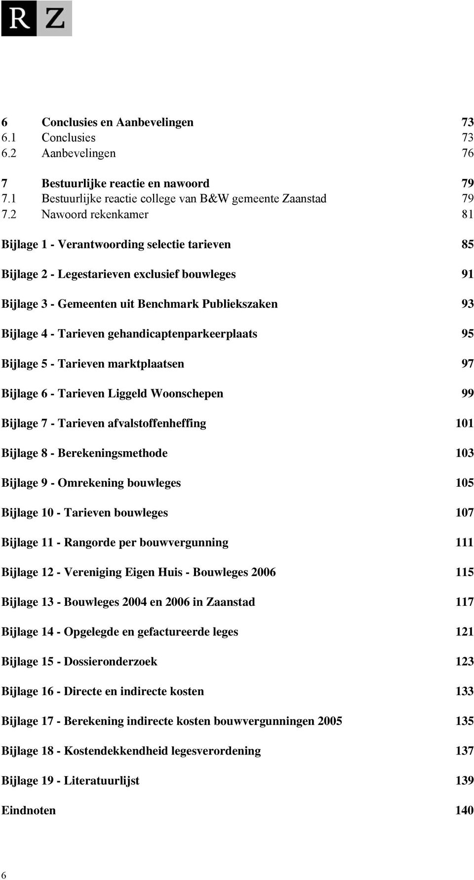 gehandicaptenparkeerplaats 95 Bijlage 5 - Tarieven marktplaatsen 97 Bijlage 6 - Tarieven Liggeld Woonschepen 99 Bijlage 7 - Tarieven afvalstoffenheffing 101 Bijlage 8 - Berekeningsmethode 103 Bijlage