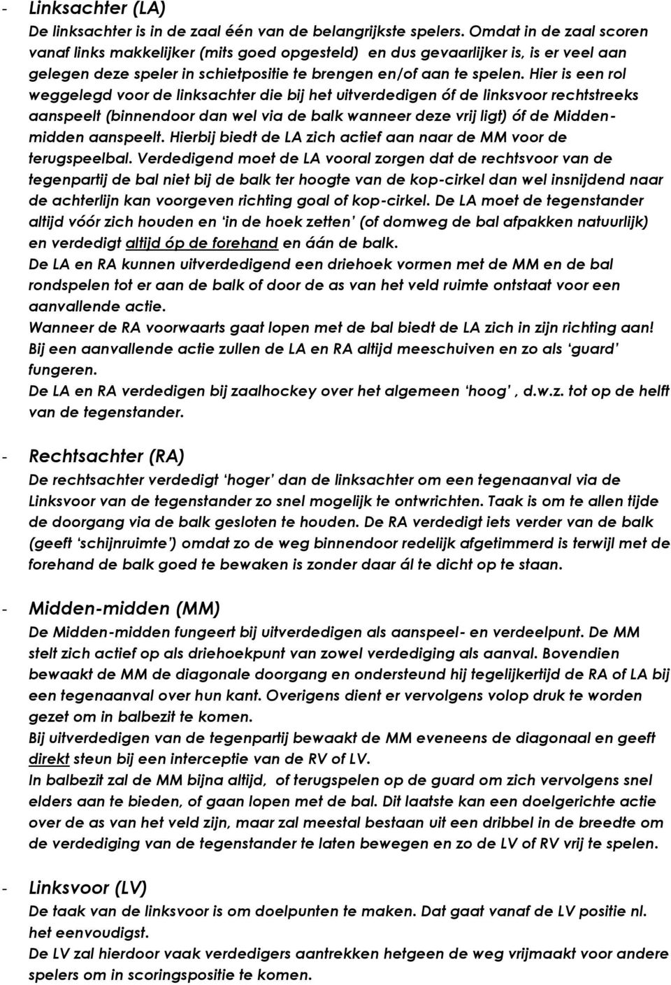 Hier is een rol weggelegd voor de linksachter die bij het uitverdedigen óf de linksvoor rechtstreeks aanspeelt (binnendoor dan wel via de balk wanneer deze vrij ligt) óf de Middenmidden aanspeelt.