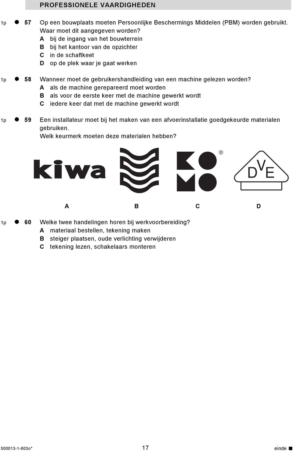 als de machine gerepareerd moet worden B als voor de eerste keer met de machine gewerkt wordt C iedere keer dat met de machine gewerkt wordt 1p 59 Een installateur moet bij het maken van een