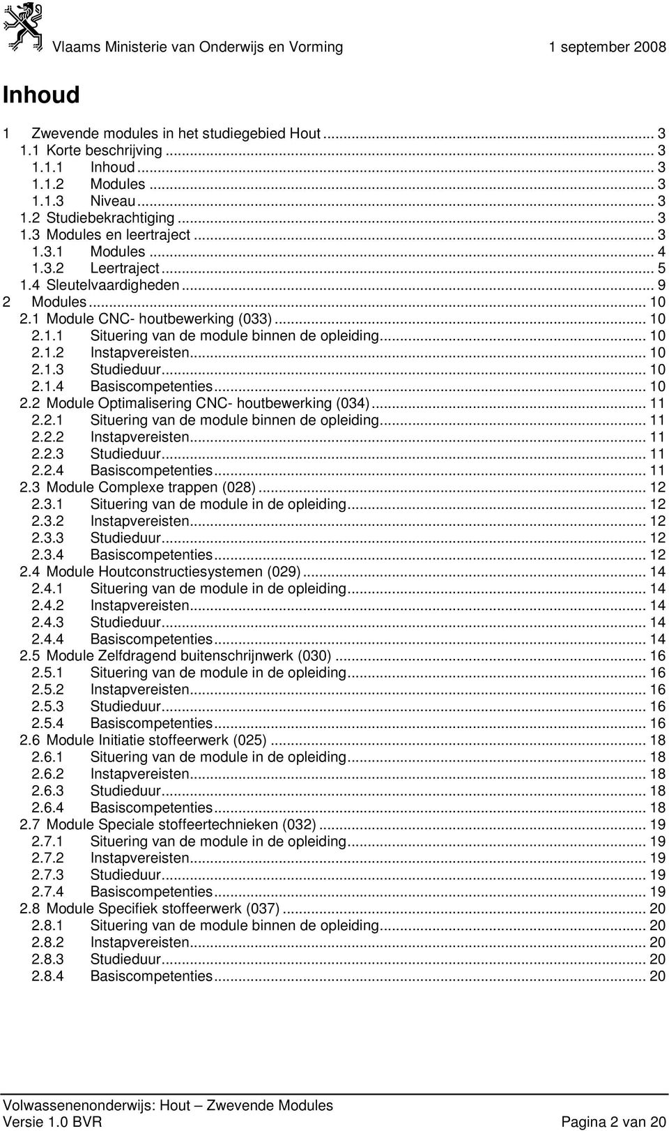 .. 10 2.1.2 Instapvereisten... 10 2.1.3 Studieduur... 10 2.1.4 Basiscompetenties... 10 2.2 Module Optimalisering CNC- (034)... 11 2.2.1 Situering van de module binnen de opleiding... 11 2.2.2 Instapvereisten... 11 2.2.3 Studieduur... 11 2.2.4 Basiscompetenties... 11 2.3 Module Complexe trappen (028).