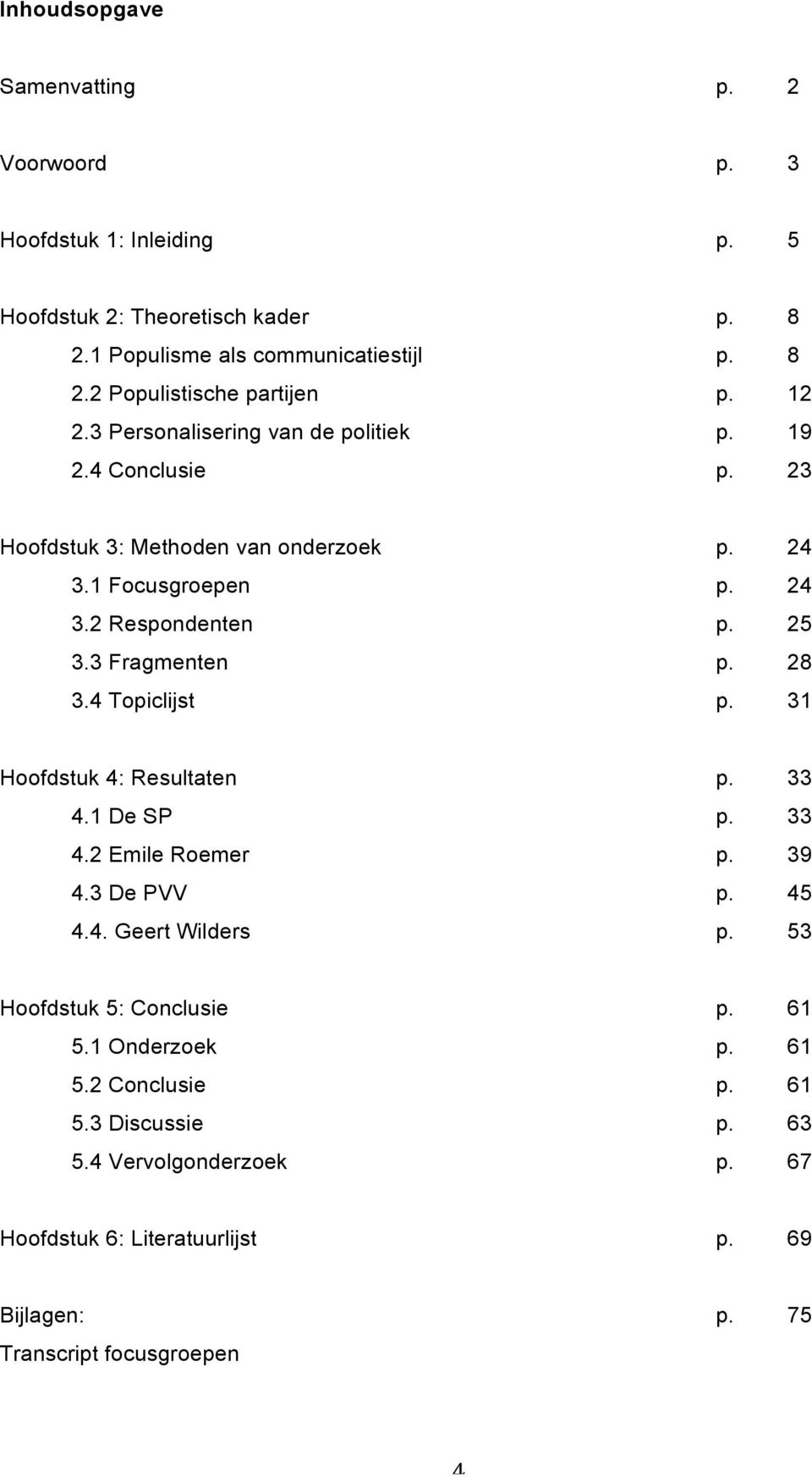 28 3.4 Topiclijst p. 31 Hoofdstuk 4: Resultaten p. 33 4.1 De SP p. 33 4.2 Emile Roemer p. 39 4.3 De PVV p. 45 4.4. Geert Wilders p. 53 Hoofdstuk 5: Conclusie p. 61 5.