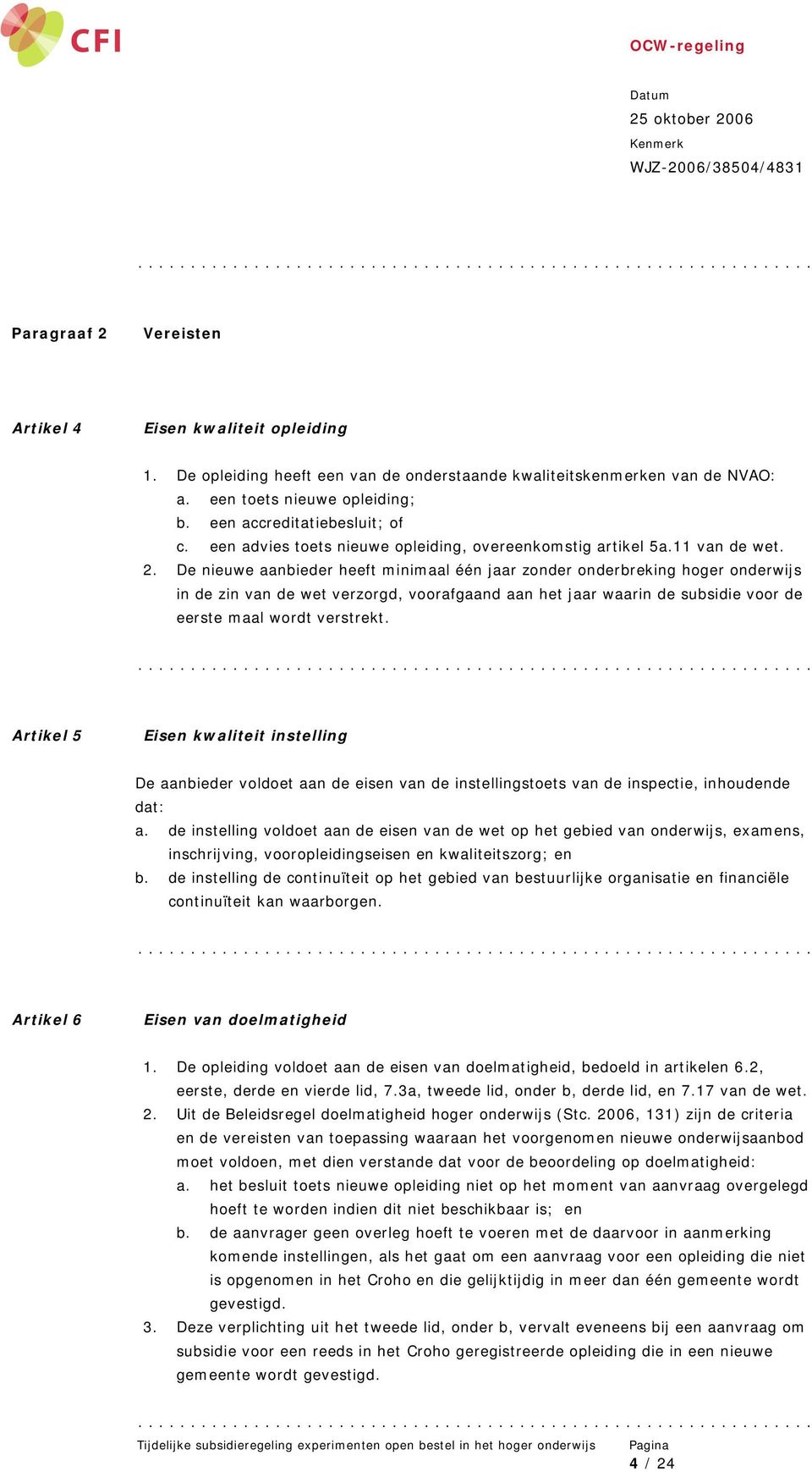 De nieuwe aanbieder heeft minimaal één jaar zonder onderbreking hoger onderwijs in de zin van de wet verzorgd, voorafgaand aan het jaar waarin de subsidie voor de eerste maal wordt verstrekt.