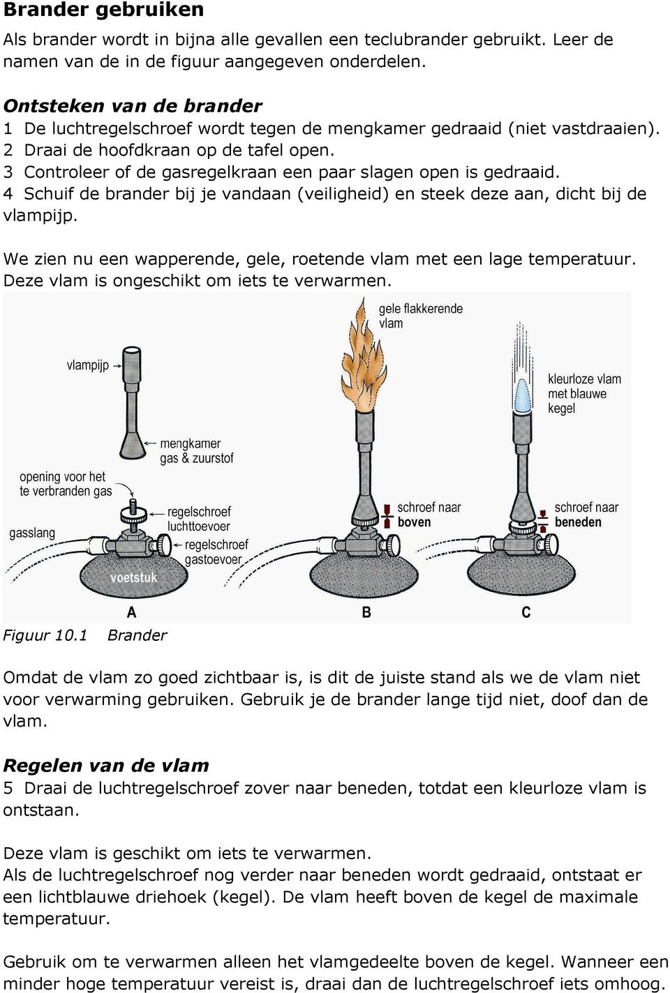 3 Controleer of de gasregelkraan een paar slagen open is gedraaid. 4 Schuif de brander bij je vandaan (veiligheid) en steek deze aan, dicht bij de vlampijp.