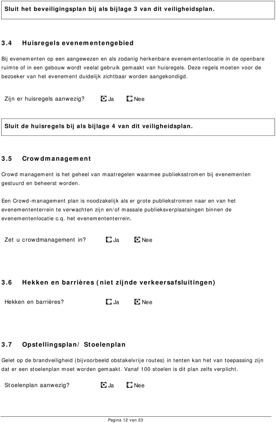 4 Huisregels evenementengebied Bij evenementen op een aangewezen en als zodanig herkenbare evenementenlocatie in de openbare ruimte of in een gebouw wordt veelal gebruik gemaakt van huisregels.