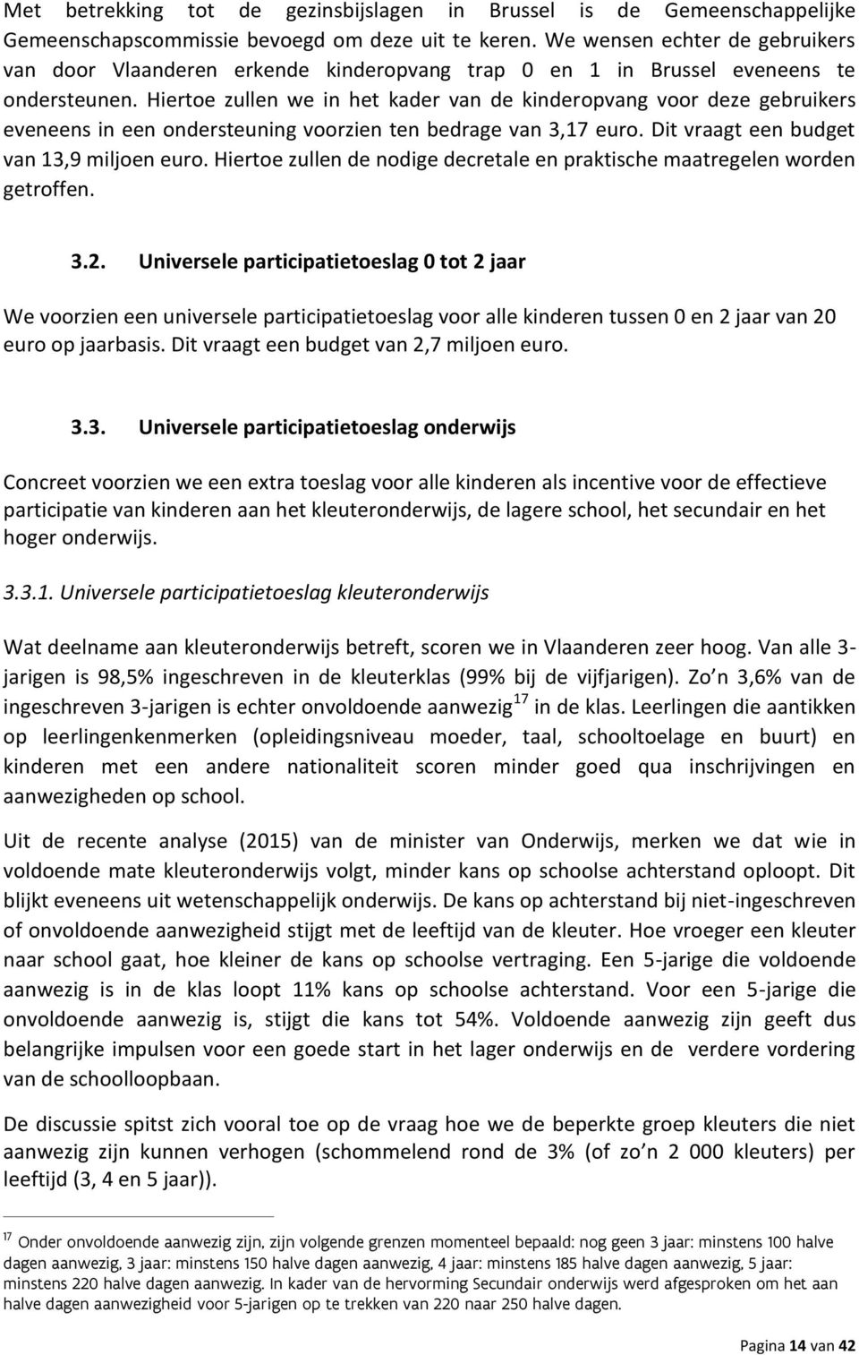 Hiertoe zullen we in het kader van de kinderopvang voor deze gebruikers eveneens in een ondersteuning voorzien ten bedrage van 3,17 euro. Dit vraagt een budget van 13,9 miljoen euro.