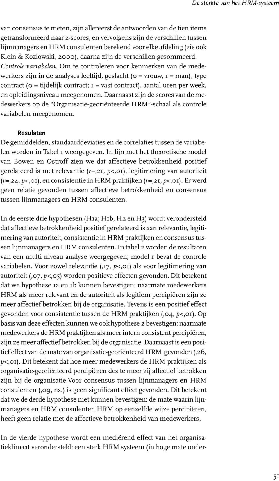 Om te controleren voor kenmerken van de medewerkers zijn in de analyses leeftijd, geslacht (0 = vrouw, 1 = man), type contract (0 = tijdelijk contract; 1 = vast contract), aantal uren per week, en