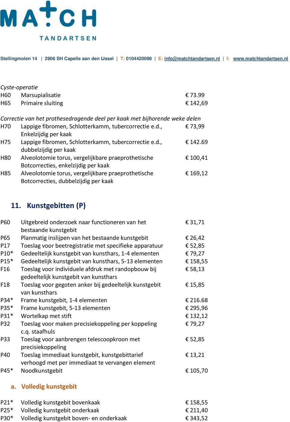 69 dubbelzijdig per kaak H80 Alveolotomie torus, vergelijkbare praeprothetische 100,41 Botcorrecties, enkelzijdig per kaak H85 Alveolotomie torus, vergelijkbare praeprothetische 169,12 Botcorrecties,