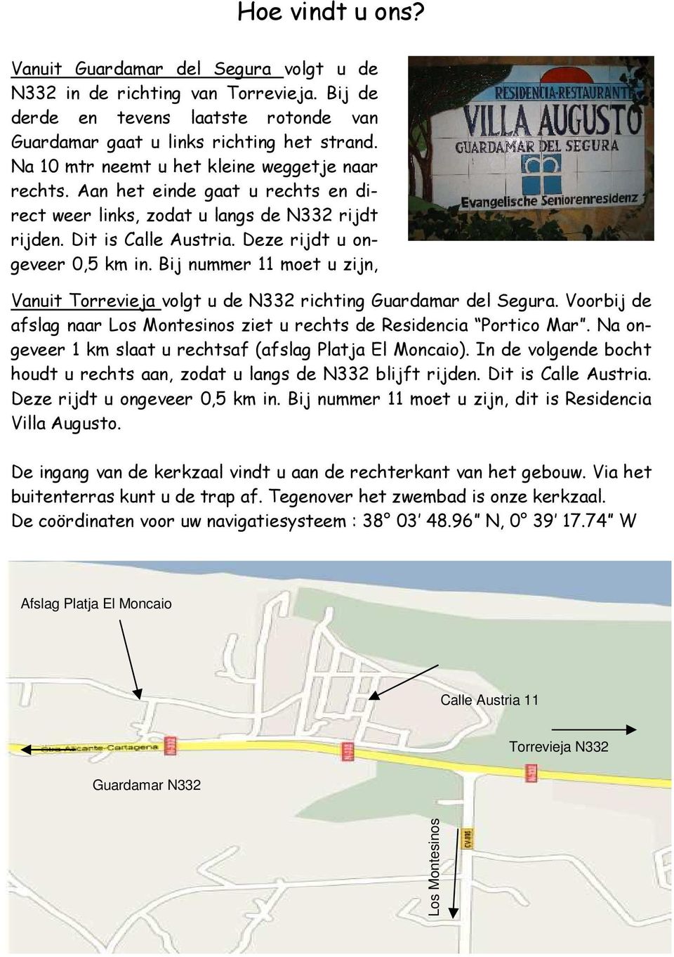 Bij nummer 11 moet u zijn, Vanuit Torrevieja volgt u de N332 richting Guardamar del Segura. Voorbij de afslag naar Los Montesinos ziet u rechts de Residencia Portico Mar.