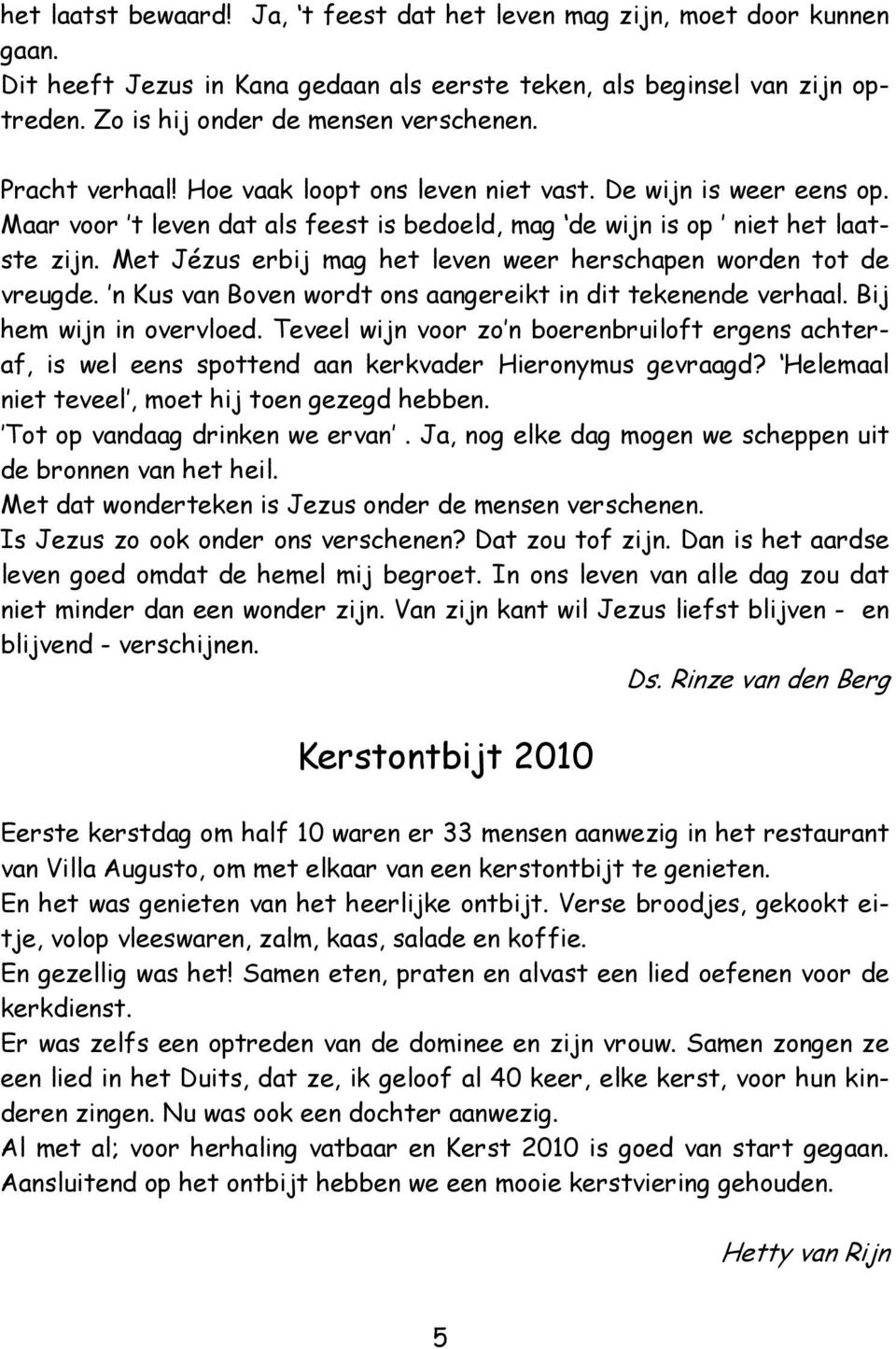 Met Jézus erbij mag het leven weer herschapen worden tot de vreugde. n Kus van Boven wordt ons aangereikt in dit tekenende verhaal. Bij hem wijn in overvloed.