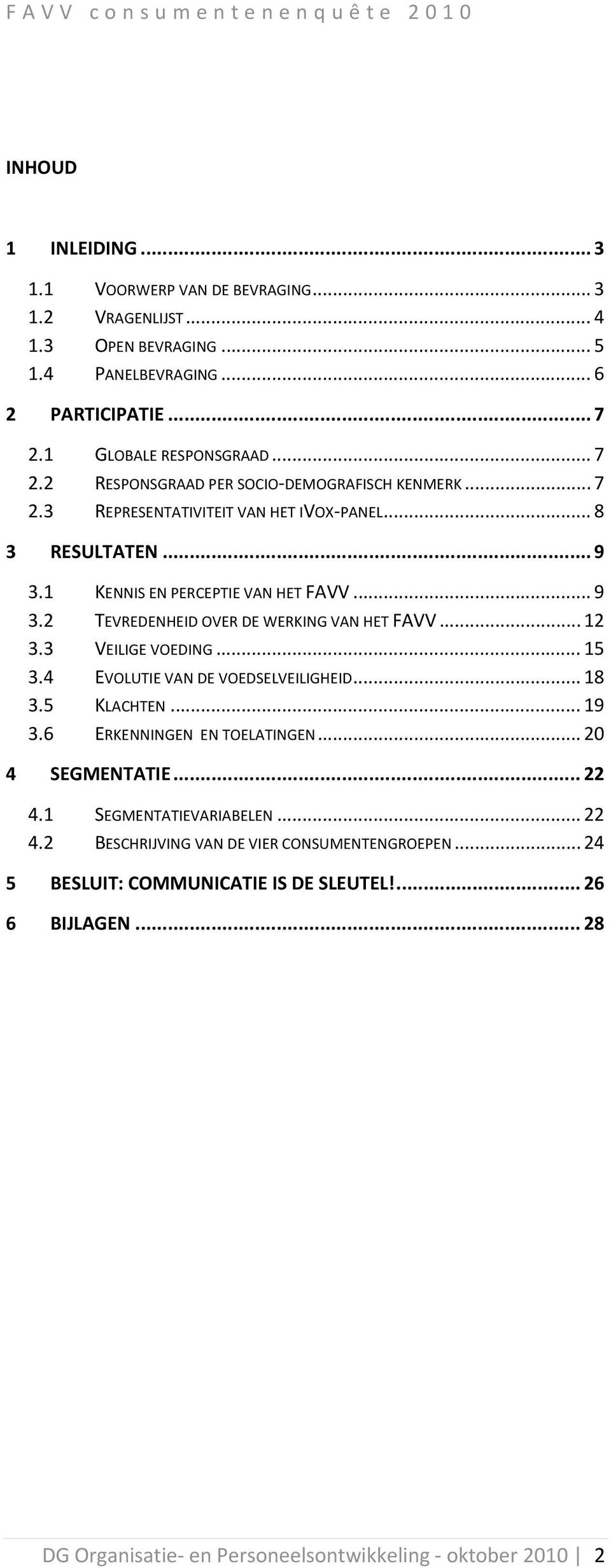 .. 9 3.2 TEVREDENHEID OVER DE WERKING VAN HET FAVV... 12 3.3 VEILIGE VOEDING... 15 3.4 EVOLUTIE VAN DE VOEDSELVEILIGHEID... 18 3.5 KLACHTEN... 19 3.6 ERKENNINGEN EN TOELATINGEN.