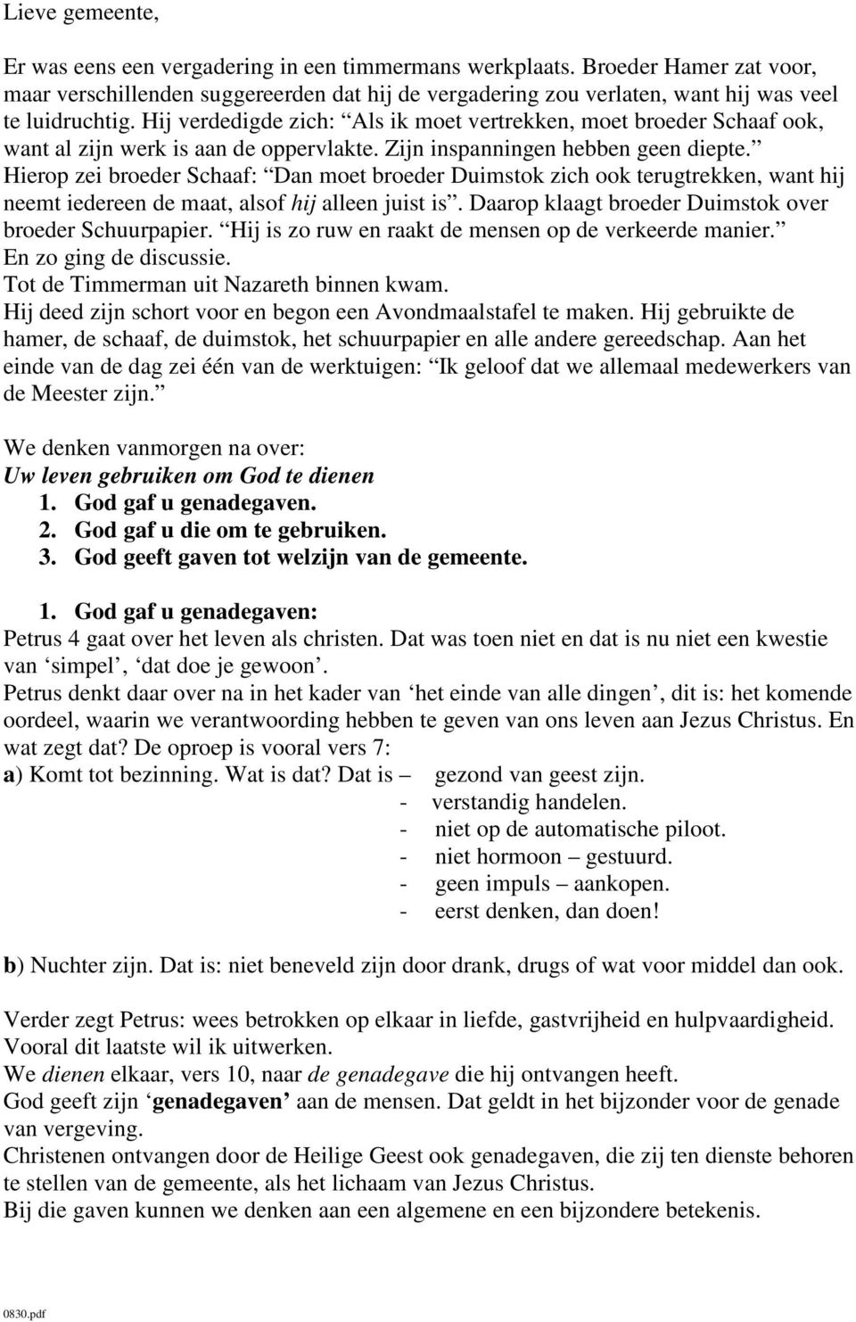 Hij verdedigde zich: Als ik moet vertrekken, moet broeder Schaaf ook, want al zijn werk is aan de oppervlakte. Zijn inspanningen hebben geen diepte.