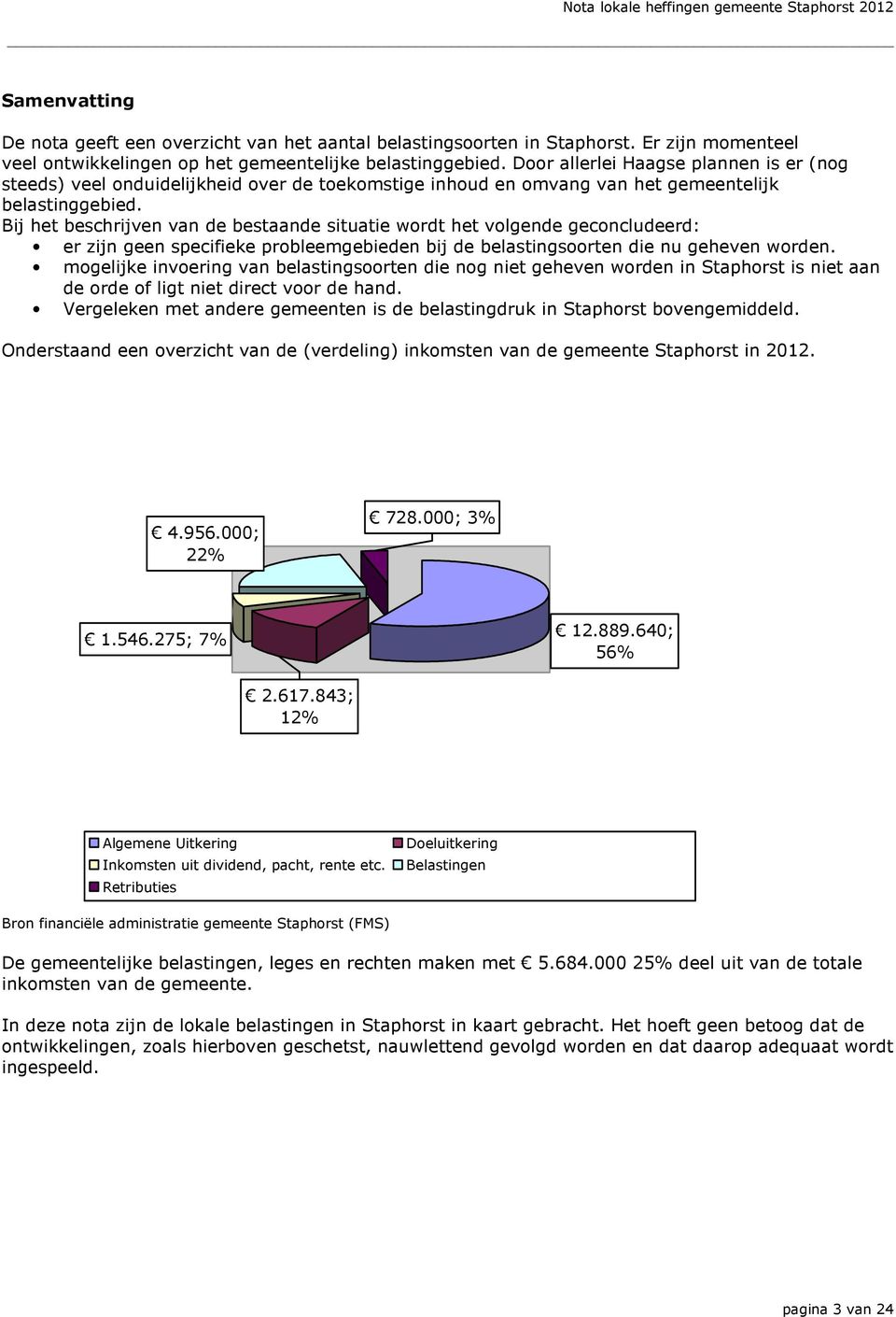 Bij het beschrijven van de bestaande situatie wordt het volgende geconcludeerd: er zijn geen specifieke probleemgebieden bij de belastingsoorten die nu geheven worden.