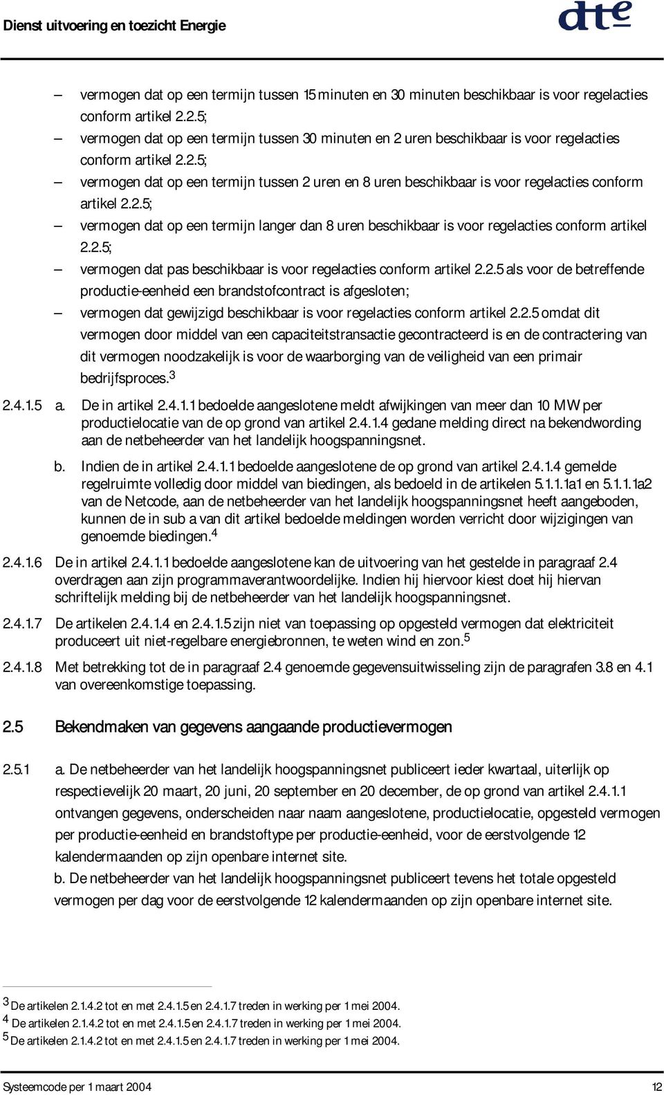 2.5; vermogen dat op een termijn langer dan 8 uren beschikbaar is voor regelacties conform artikel 2.2.5; vermogen dat pas beschikbaar is voor regelacties conform artikel 2.2.5 als voor de betreffende productie-eenheid een brandstofcontract is afgesloten; vermogen dat gewijzigd beschikbaar is voor regelacties conform artikel 2.