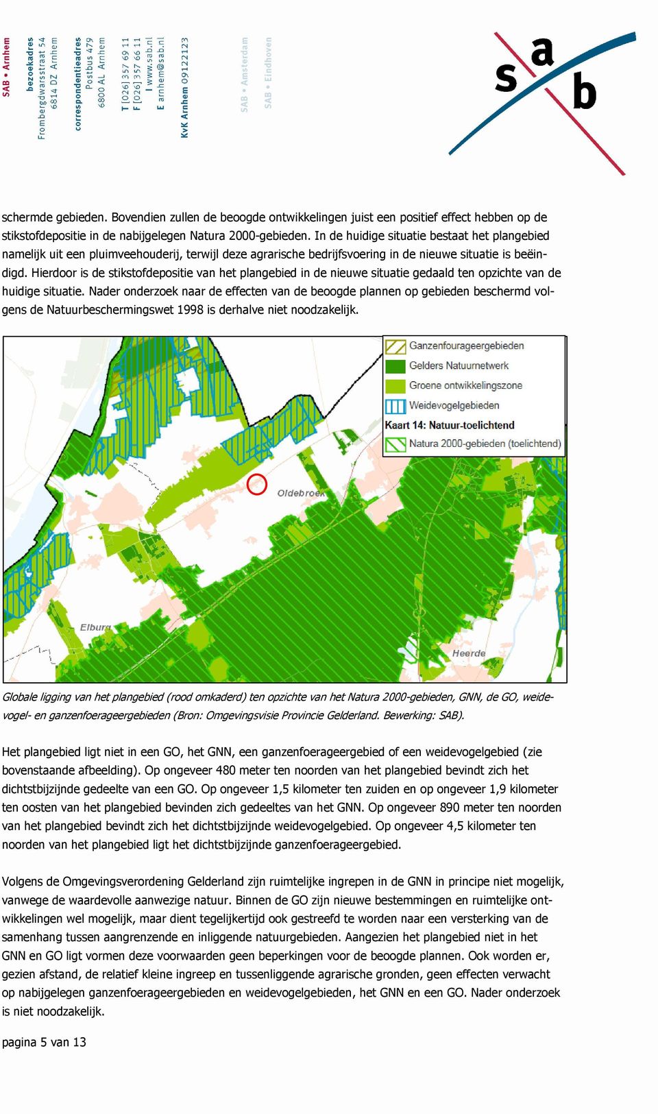 Hierdoor is de stikstofdepositie van het plangebied in de nieuwe situatie gedaald ten opzichte van de huidige situatie.